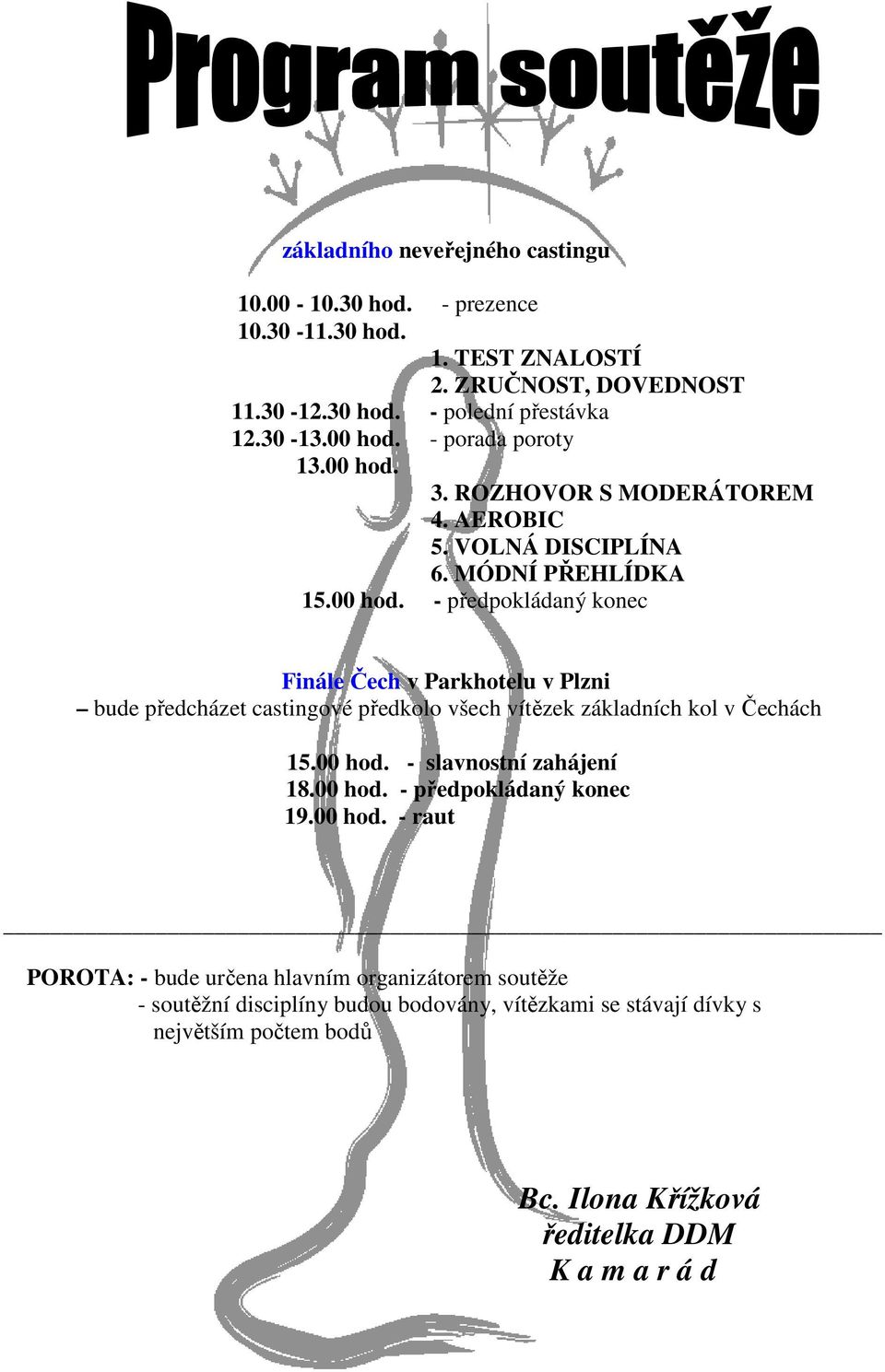 00 hod. - slavnostní zahájení 18.00 hod. - předpokládaný konec 19.00 hod. - raut POROTA: - bude určena hlavním organizátorem soutěže - soutěžní disciplíny budou bodovány, vítězkami se stávají dívky s největším počtem bodů Bc.