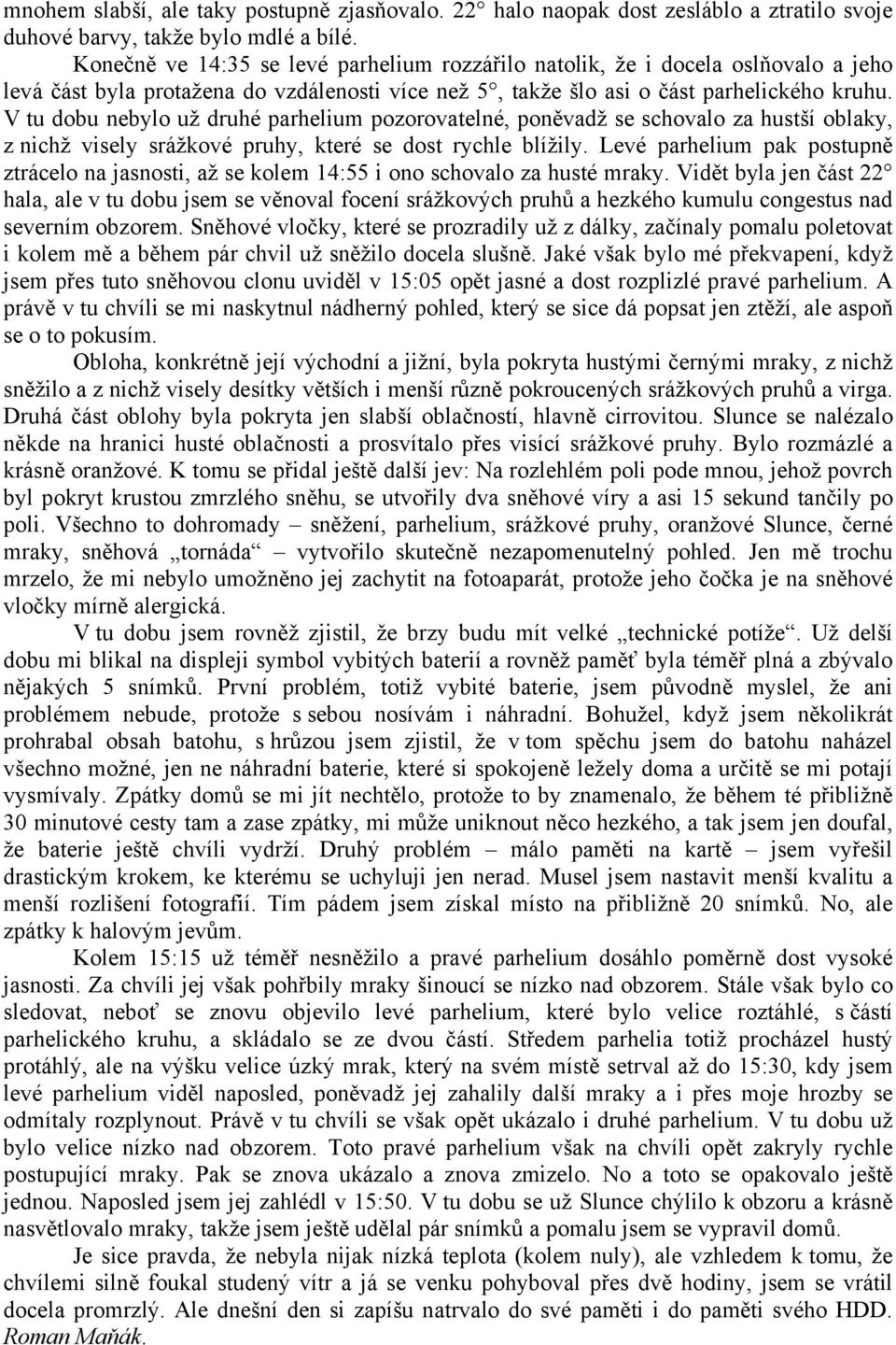 V tu dobu nebylo už druhé parhelium pozorovatelné, poněvadž se schovalo za hustší oblaky, z nichž visely srážkové pruhy, které se dost rychle blížily.