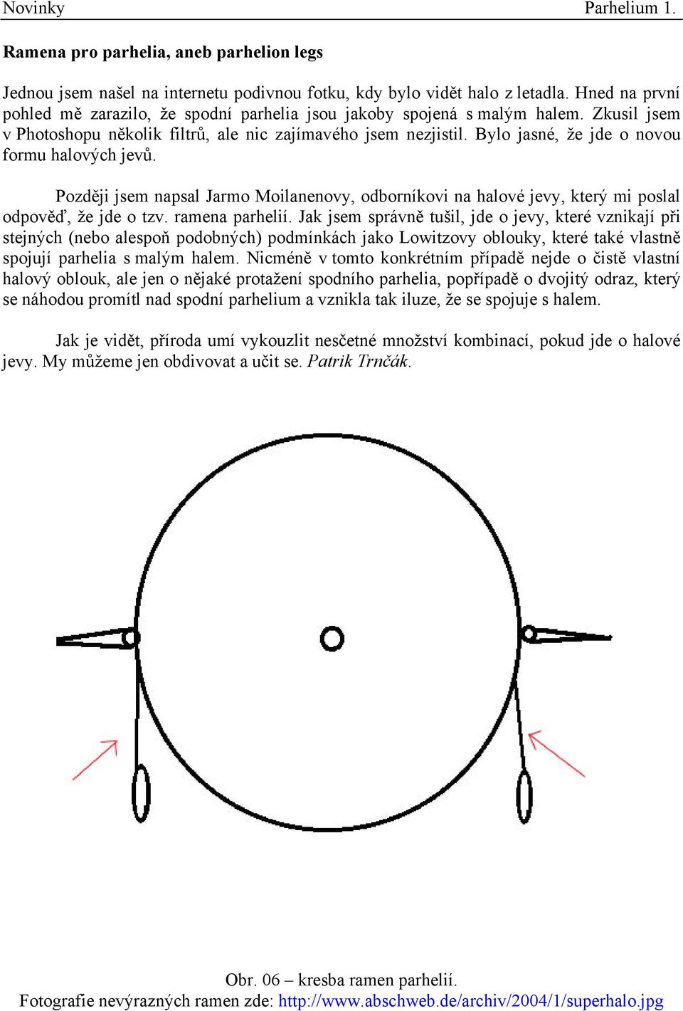 Bylo jasné, že jde o novou formu halových jevů. Později jsem napsal Jarmo Moilanenovy, odborníkovi na halové jevy, který mi poslal odpověď, že jde o tzv. ramena parhelií.