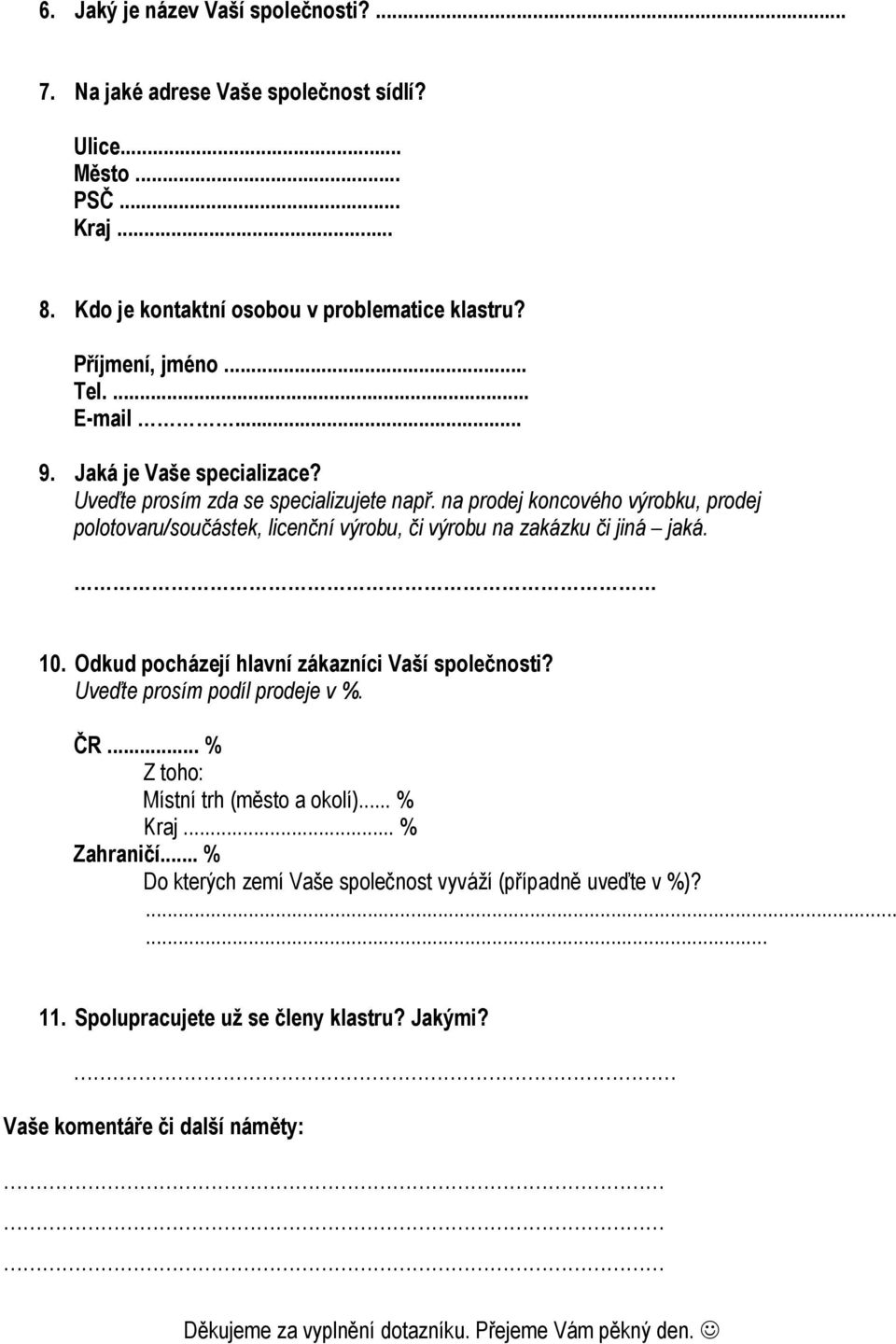 na prodej koncového výrobku, prodej polotovaru/součástek, licenční výrobu, či výrobu na zakázku či jiná jaká. 10. Odkud pocházejí hlavní zákazníci Vaší společnosti?