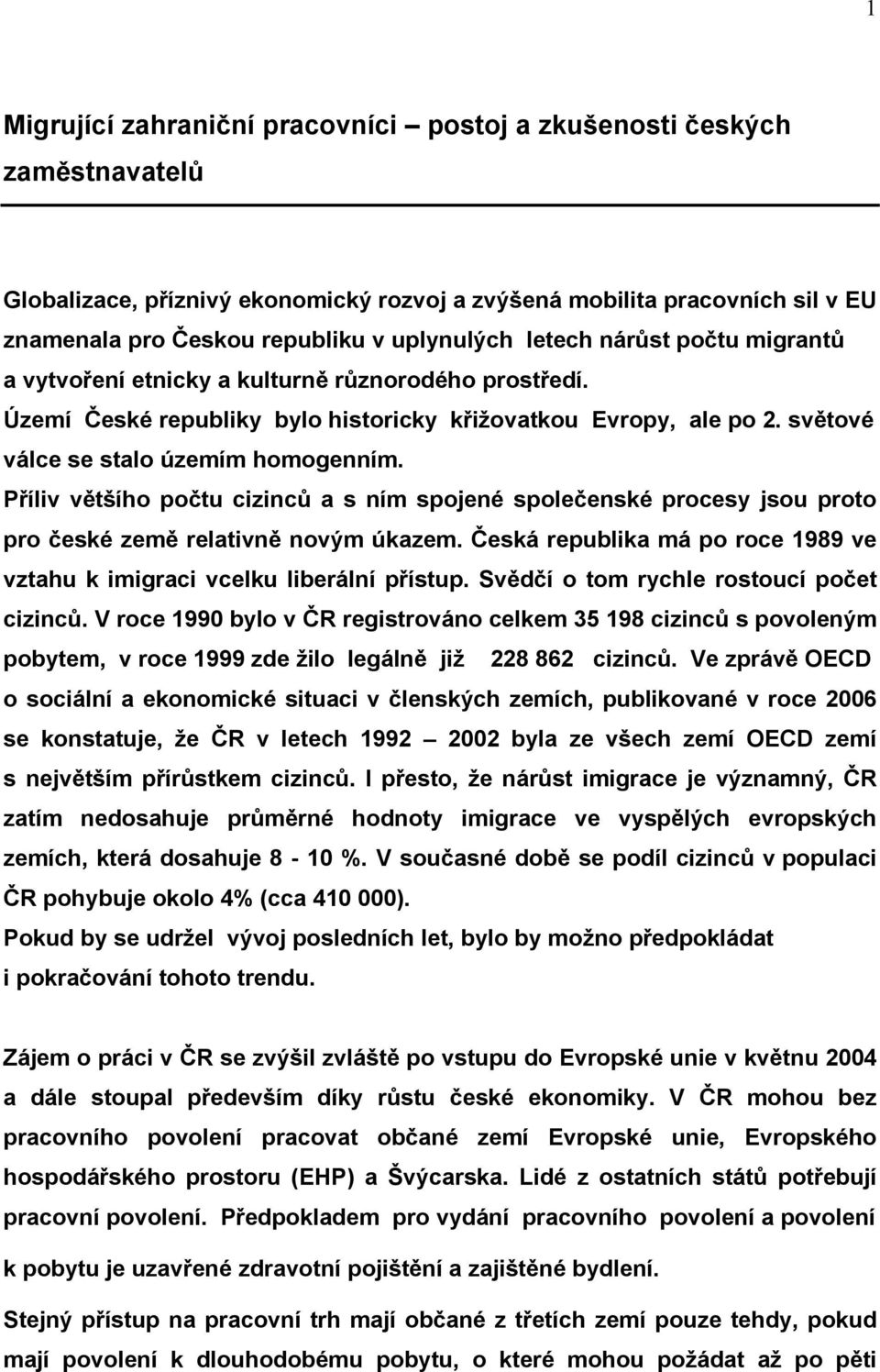 Příliv většího počtu cizinců a s ním spojené společenské procesy jsou proto pro české země relativně novým úkazem. Česká republika má po roce 1989 ve vztahu k imigraci vcelku liberální přístup.