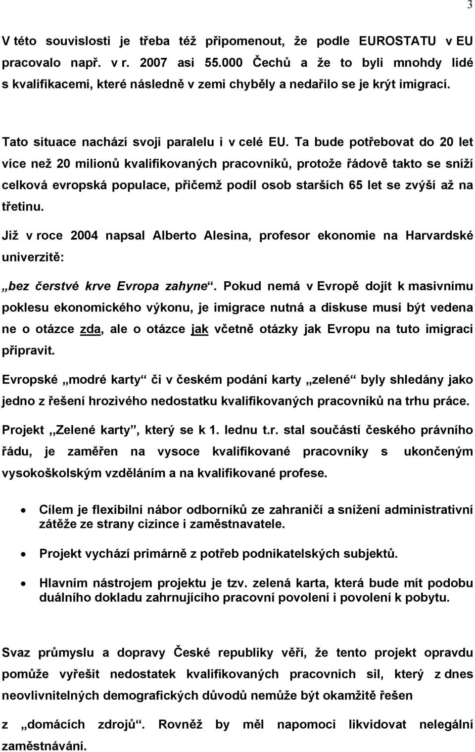 Ta bude potřebovat do 20 let více než 20 milionů kvalifikovaných pracovníků, protože řádově takto se sníží celková evropská populace, přičemž podíl osob starších 65 let se zvýší až na třetinu.