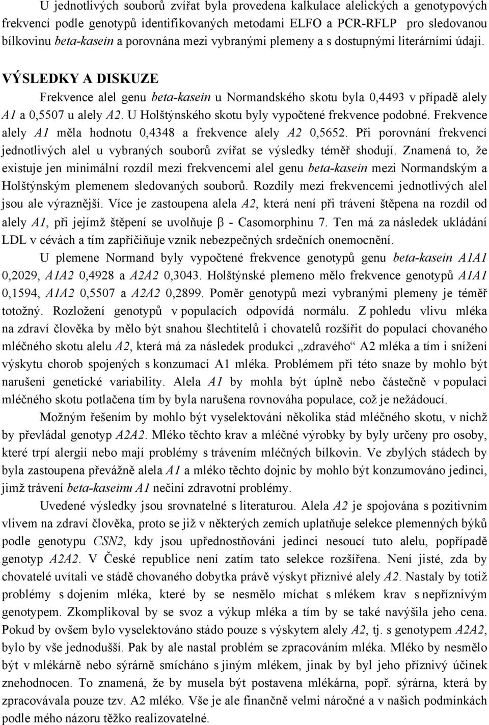 U Holštýnského skotu byly vypočtené frekvence podobné. Frekvence alely A1 měla hodnotu 0,4348 a frekvence alely A2 0,5652.