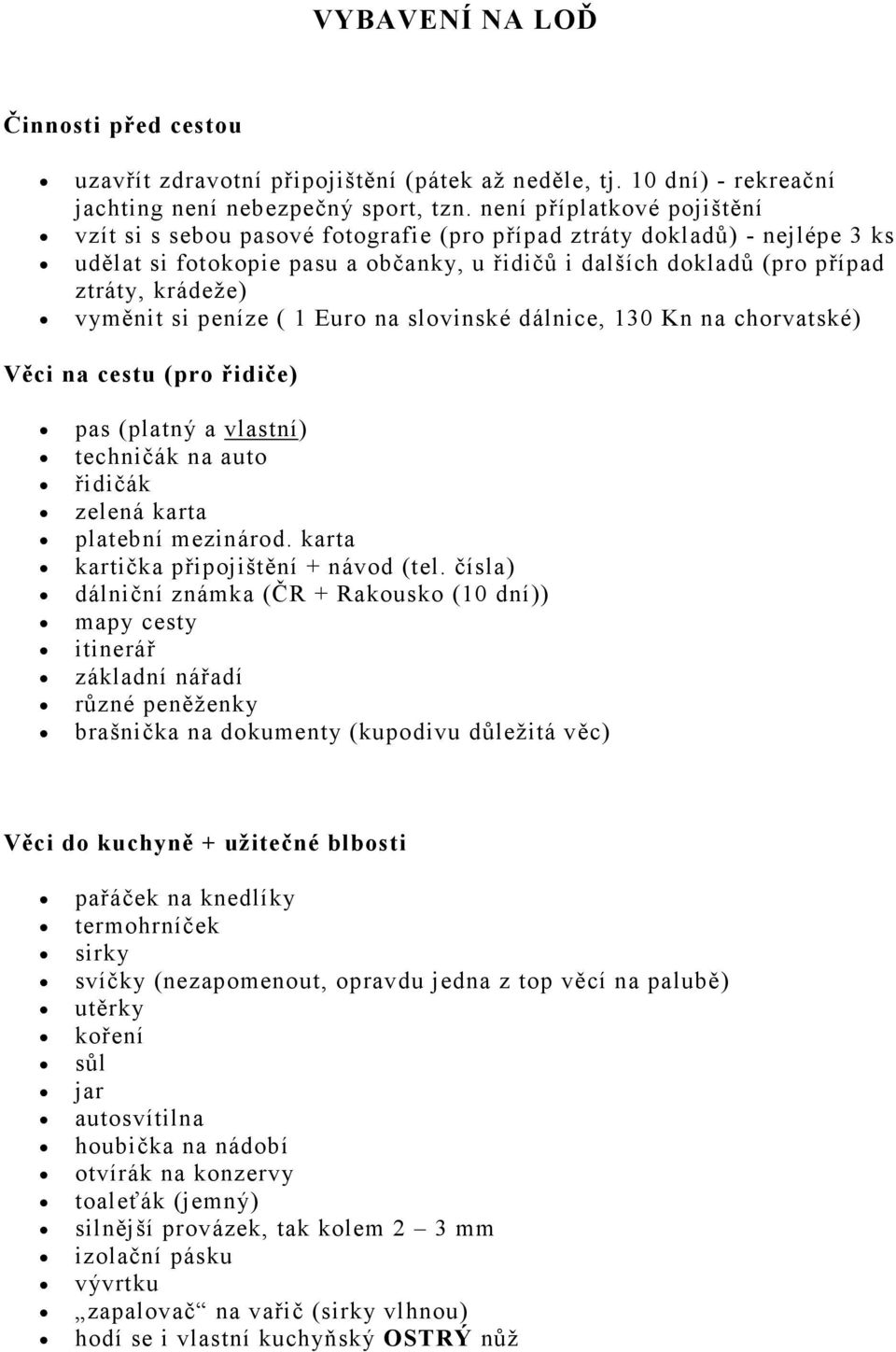 vyměnit si peníze ( 1 Euro na slovinské dálnice, 130 Kn na chorvatské) Věci na cestu (pro řidiče) pas (platný a vlastní) techničák na auto řidičák zelená karta platební mezinárod.