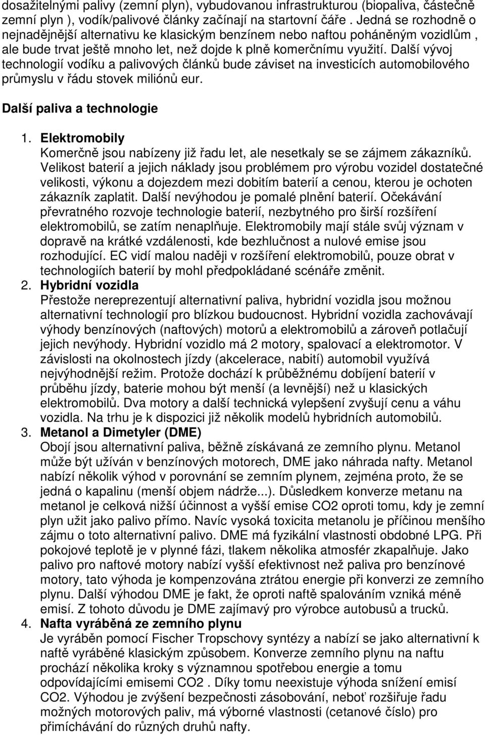 Další vývoj technologií vodíku a palivových článků bude záviset na investicích automobilového průmyslu v řádu stovek miliónů eur. Další paliva a technologie 1.