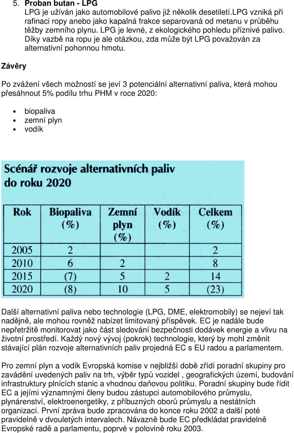 Závěry Po zvážení všech možností se jeví 3 potenciální alternativní paliva, která mohou přesáhnout 5% podílu trhu PHM v roce 2020: biopaliva zemní plyn vodík Další alternativní paliva nebo