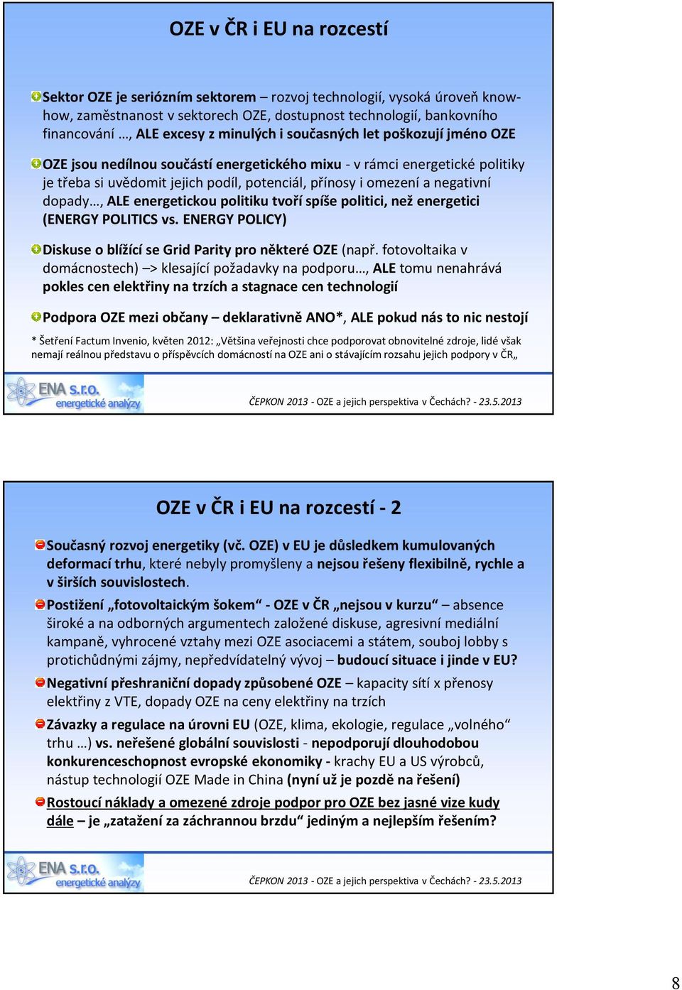 dopady, ALE energetickou politiku tvoří spíše politici, než energetici (ENERGY POLITICS vs. ENERGY POLICY) Diskuse o blížící se Grid Parity pro některé OZE (např.