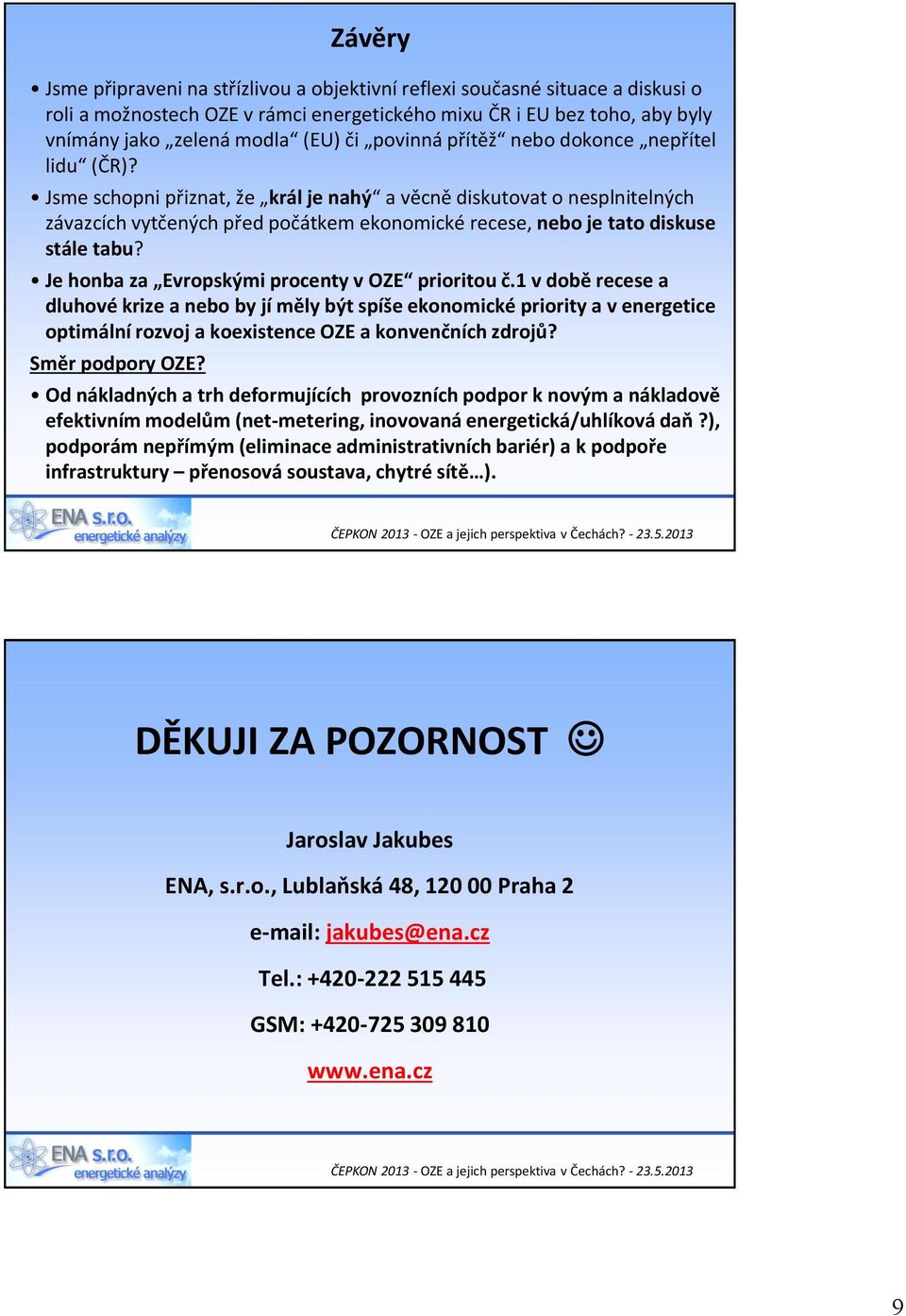 Jsme schopni přiznat, že král je nahý a věcně diskutovat o nesplnitelných závazcích vytčených před počátkem ekonomické recese, nebo je tato diskuse stále tabu?