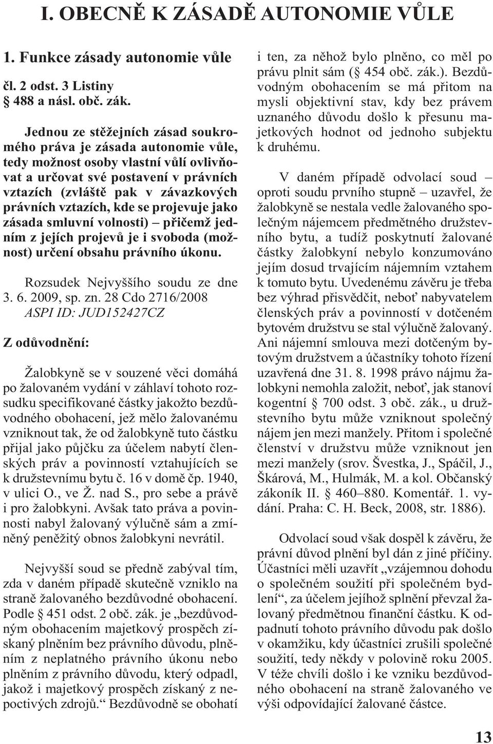 vztazích, kde se projevuje jako zásada smluvní volnosti) přičemž jedním z jejích projevů je i svoboda (možnost) určení obsahu právního úkonu. Rozsudek Nejvyššího soudu ze dne 3. 6. 2009, sp. zn.