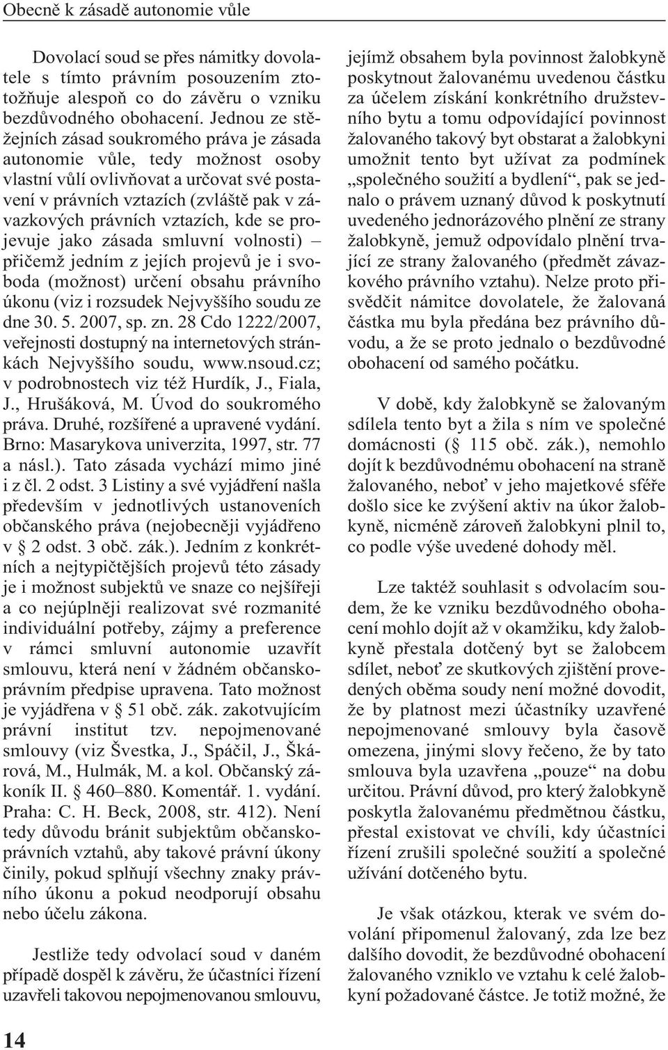 vztazích, kde se projevuje jako zásada smluvní volnosti) přičemž jedním z jejích projevů je i svoboda (možnost) určení obsahu právního úkonu (viz i rozsudek Nejvyššího soudu ze dne 30. 5. 2007, sp.