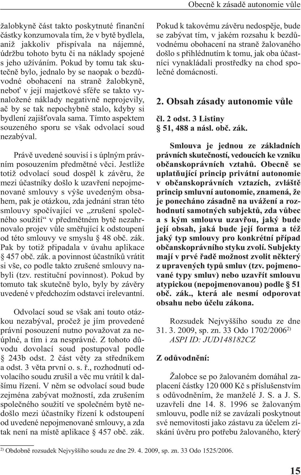 Pokud by tomu tak skutečně bylo, jednalo by se naopak o bezdůvodné obohacení na straně žalobkyně, neboť v její majetkové sféře se takto vy - naložené náklady negativně neprojevily, ač by se tak