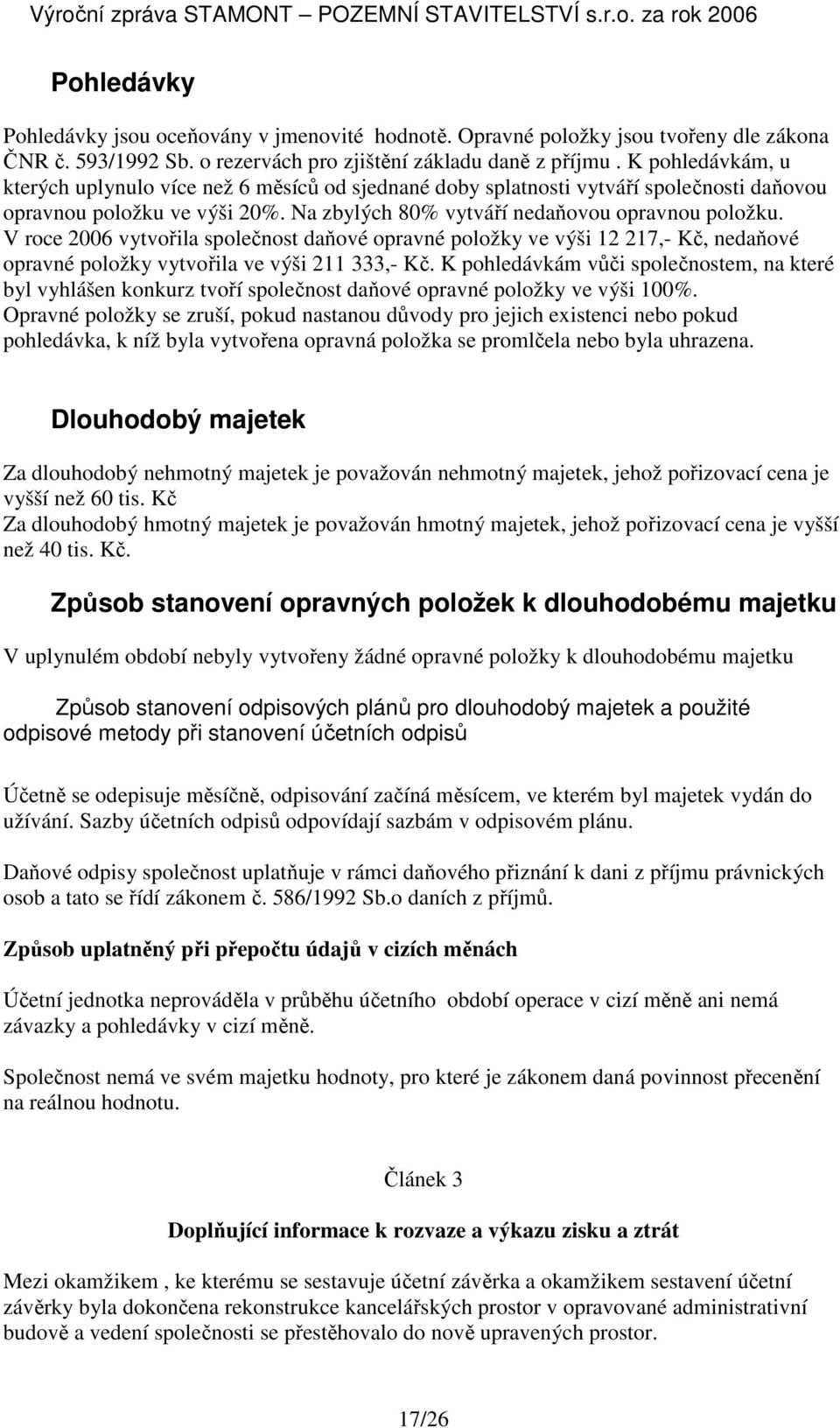 V roce 2006 vytvořila společnost daňové opravné položky ve výši 12 217,- Kč, nedaňové opravné položky vytvořila ve výši 211 333,- Kč.