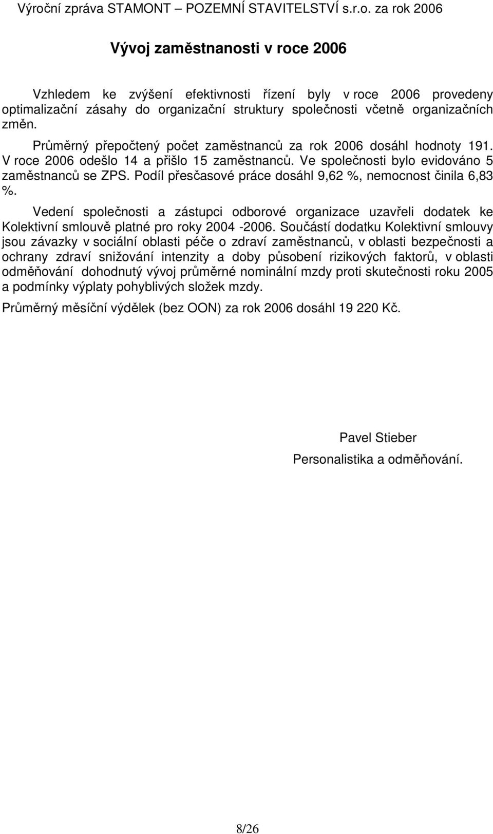 Podíl přesčasové práce dosáhl 9,62 %, nemocnost činila 6,83 %. Vedení společnosti a zástupci odborové organizace uzavřeli dodatek ke Kolektivní smlouvě platné pro roky 2004-2006.