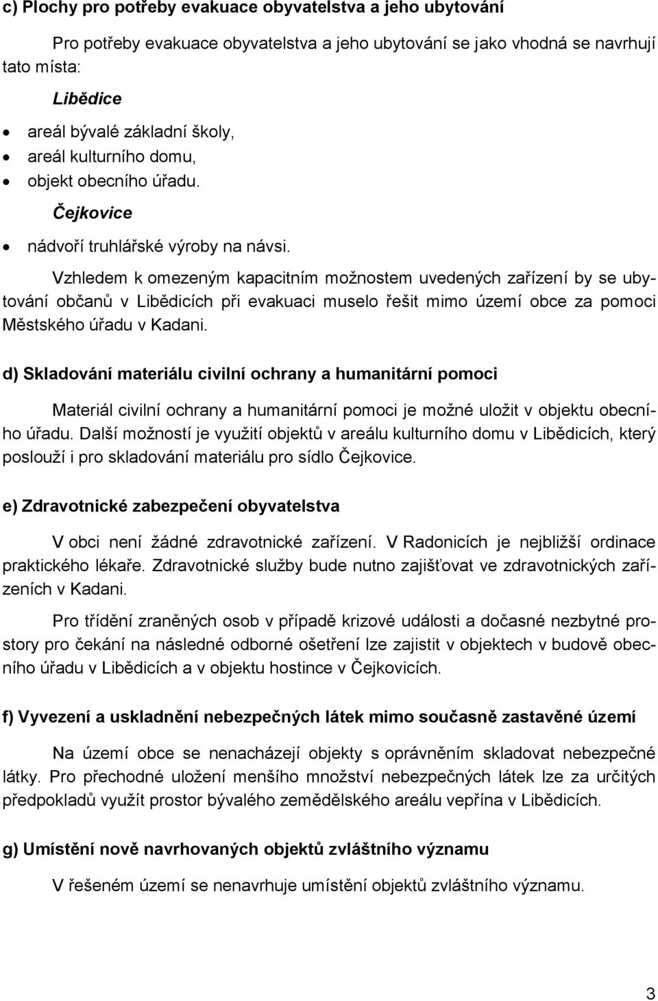 Vzhledem k omezeným kapacitním možnostem uvedených zařízení by se ubytování občanů v Libědicích při evakuaci muselo řešit mimo území obce za pomoci Městského úřadu v Kadani.