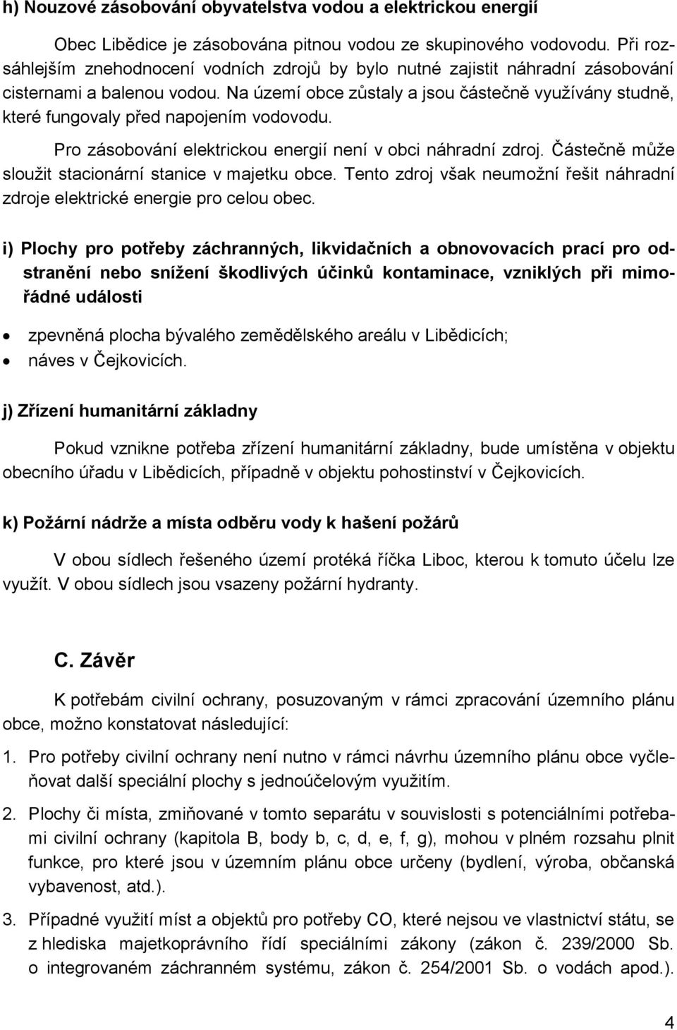 Na území obce zůstaly a jsou částečně využívány studně, které fungovaly před napojením vodovodu. Pro zásobování elektrickou energií není v obci náhradní zdroj.