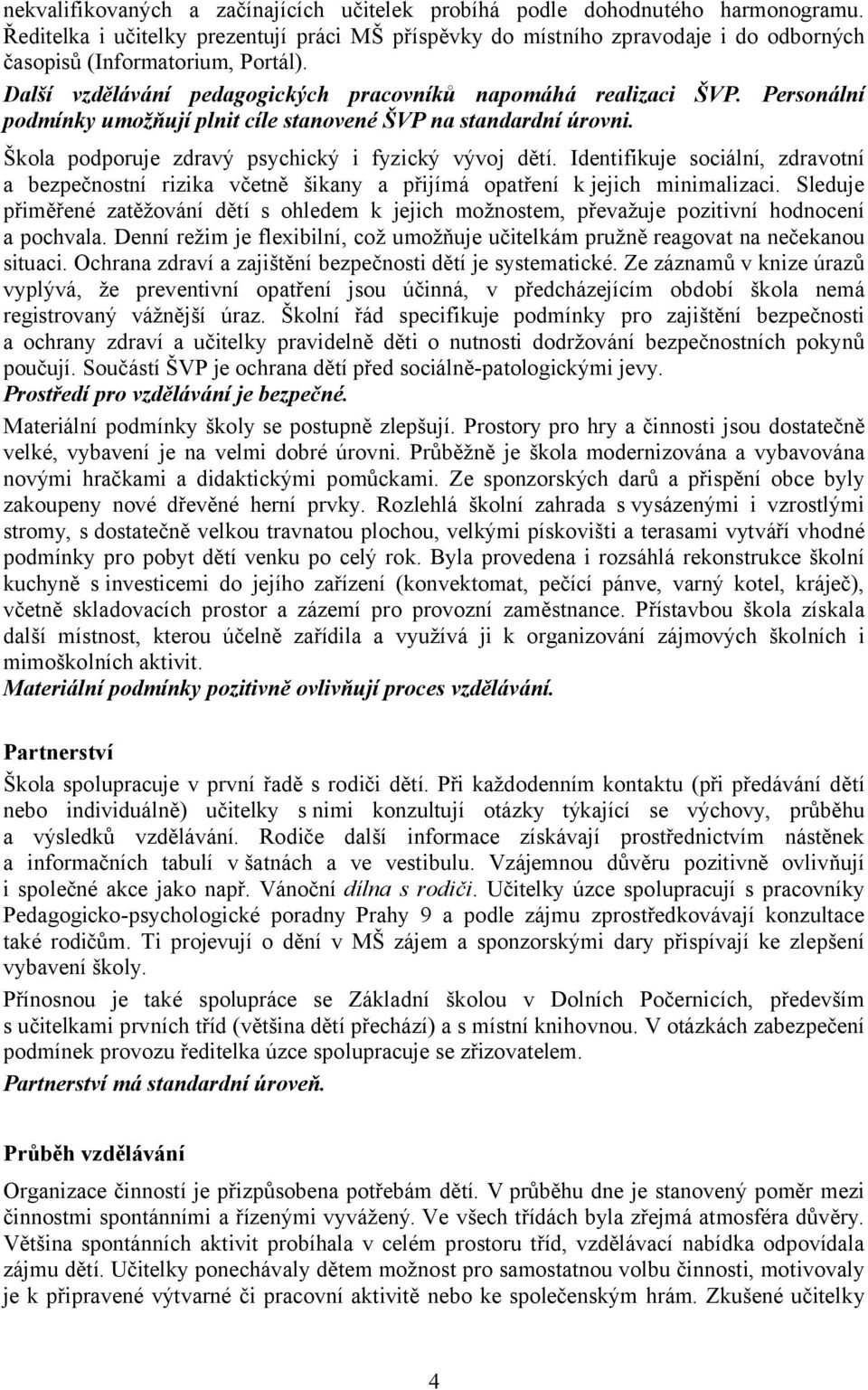 Personální podmínky umožňují plnit cíle stanovené ŠVP na standardní úrovni. Škola podporuje zdravý psychický i fyzický vývoj dětí.