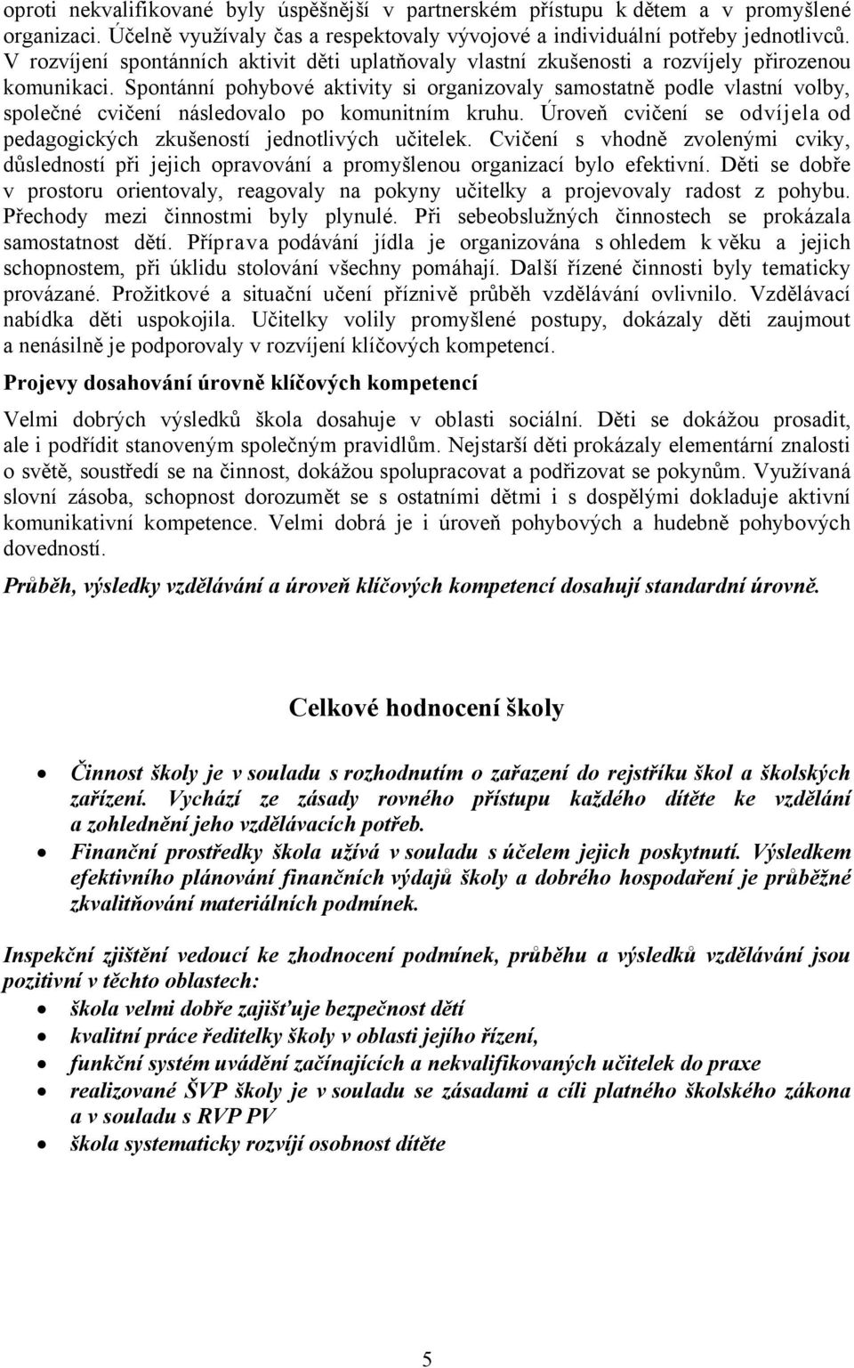 Spontánní pohybové aktivity si organizovaly samostatně podle vlastní volby, společné cvičení následovalo po komunitním kruhu.