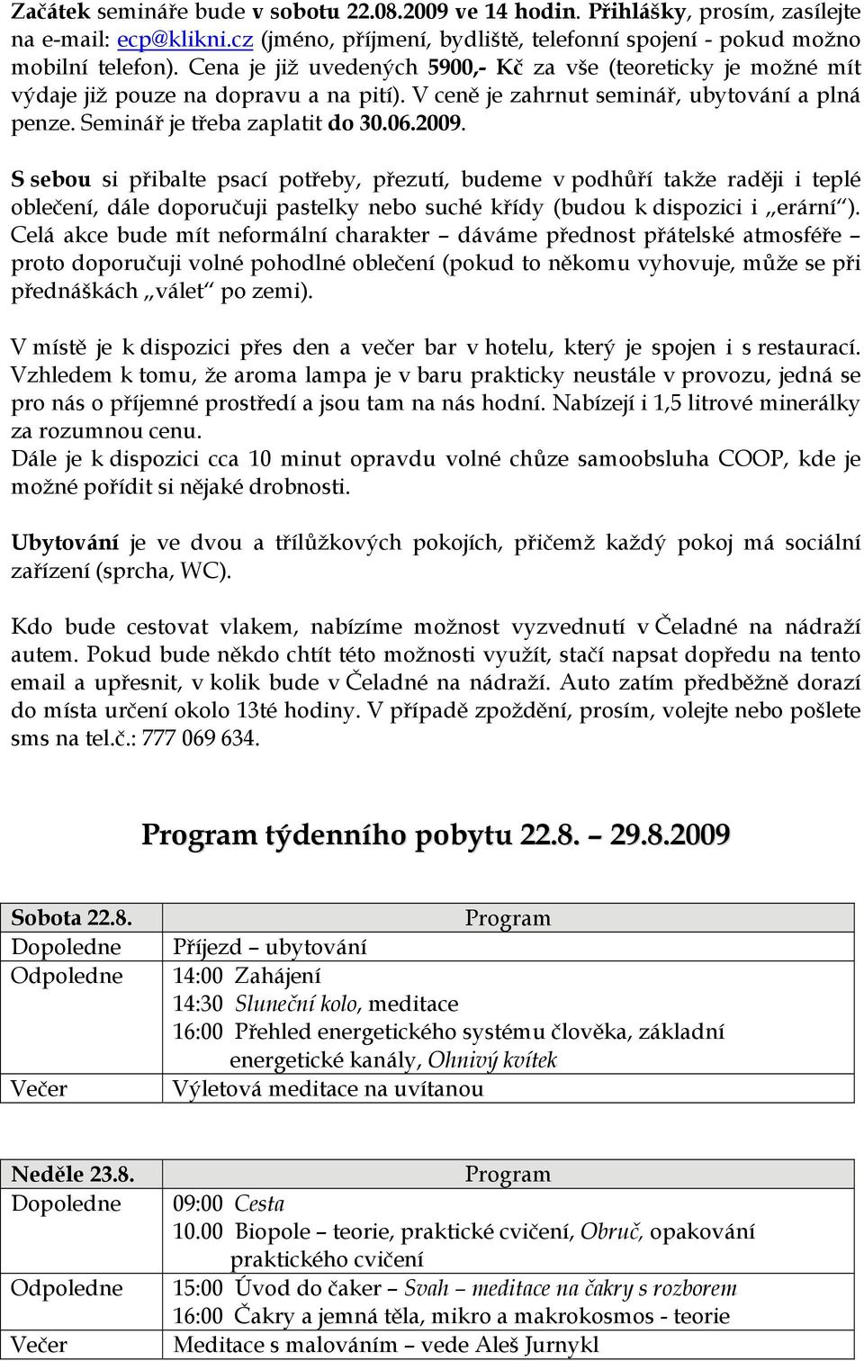 S sebou si přibalte psací potřeby, přezutí, budeme v podhůří takže raději i teplé oblečení, dále doporučuji pastelky nebo suché křídy (budou k dispozici i erární ).