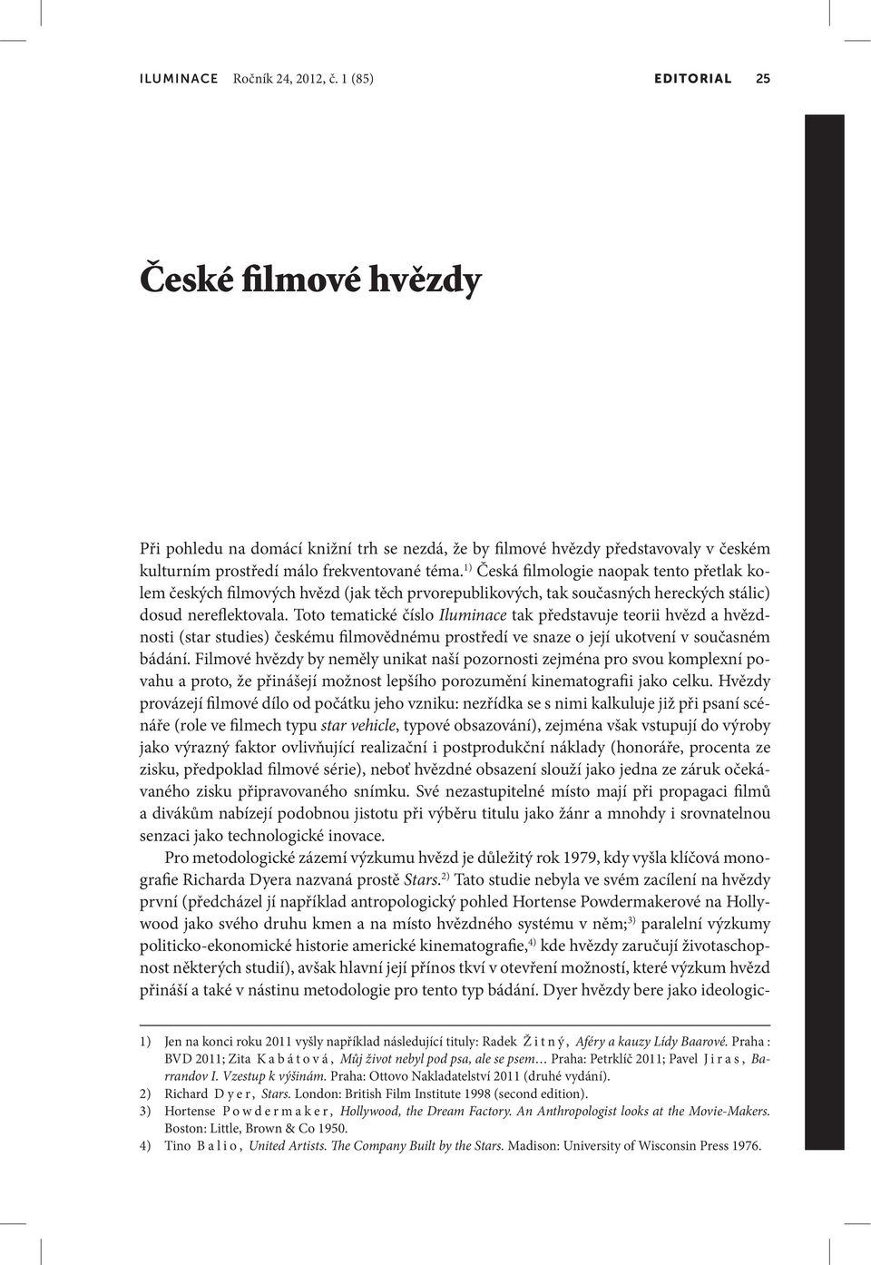 1) Česká filmologie naopak tento přetlak kolem českých filmových hvězd (jak těch prvorepublikových, tak současných hereckých stálic) dosud nereflektovala.
