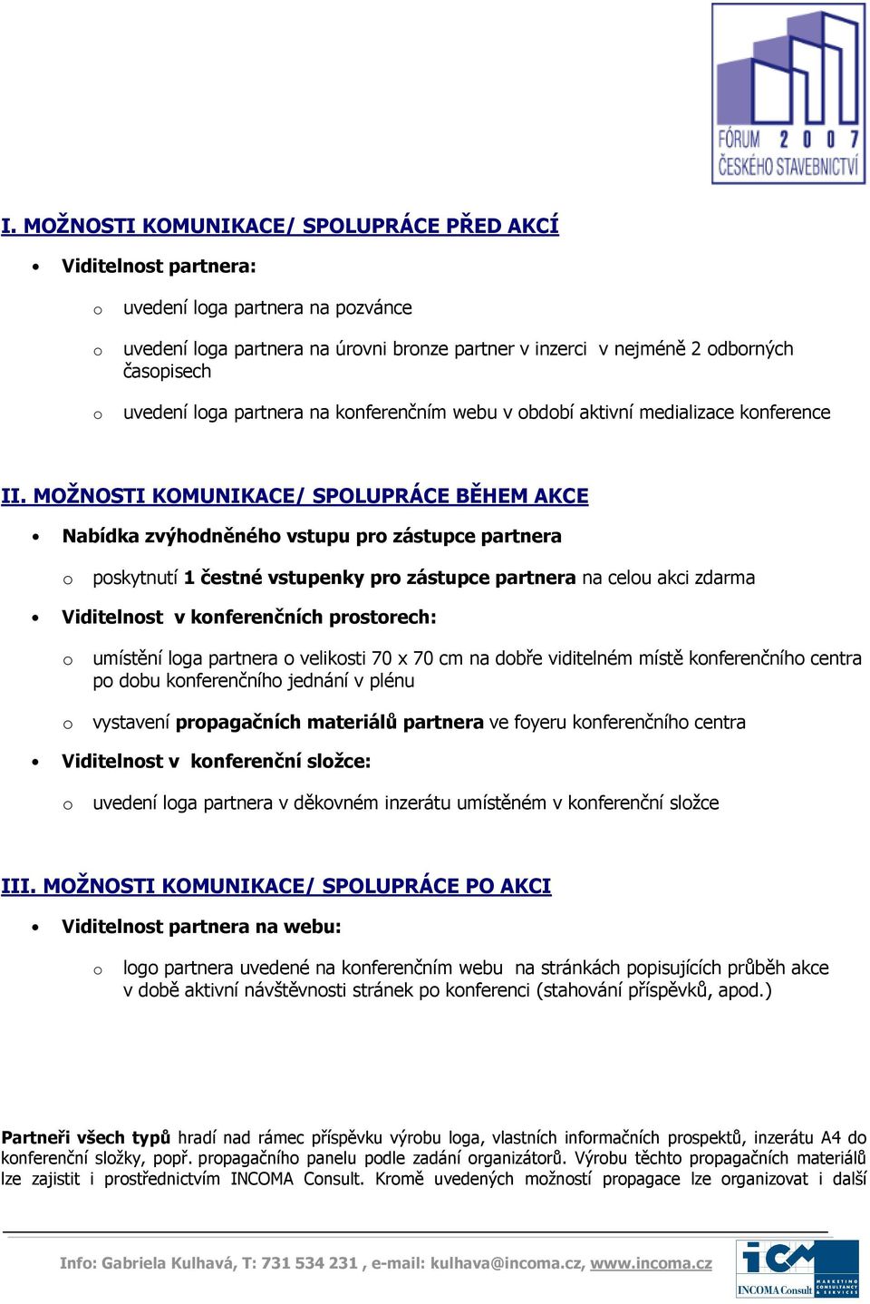 MOŽNOSTI KOMUNIKACE/ SPOLUPRÁCE BĚHEM AKCE Nabídka zvýhdněnéh vstupu pr zástupce partnera pskytnutí 1 čestné vstupenky pr zástupce partnera na celu akci zdarma Viditelnst v knferenčních prstrech: