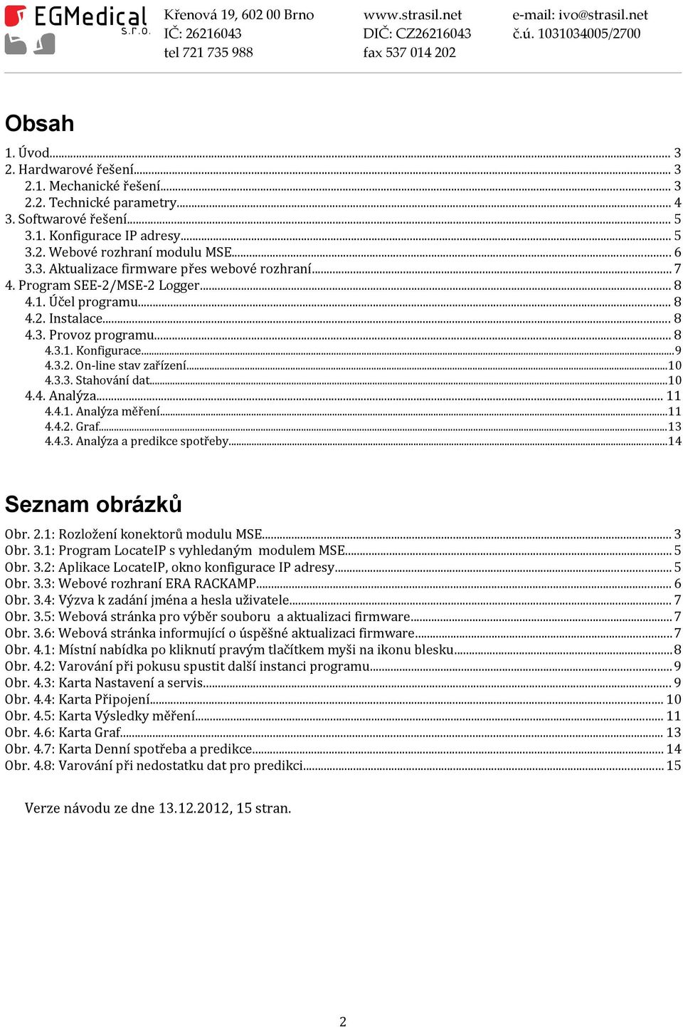 ..10 4.4. Analýza... 11 4.4.1. Analýza měření...11 4.4.2. Graf...13 4.4.3. Analýza a predikce spotřeby...14 Seznam obrázků Obr. 2.1: Rozložení konektorů modulu MSE... 3 