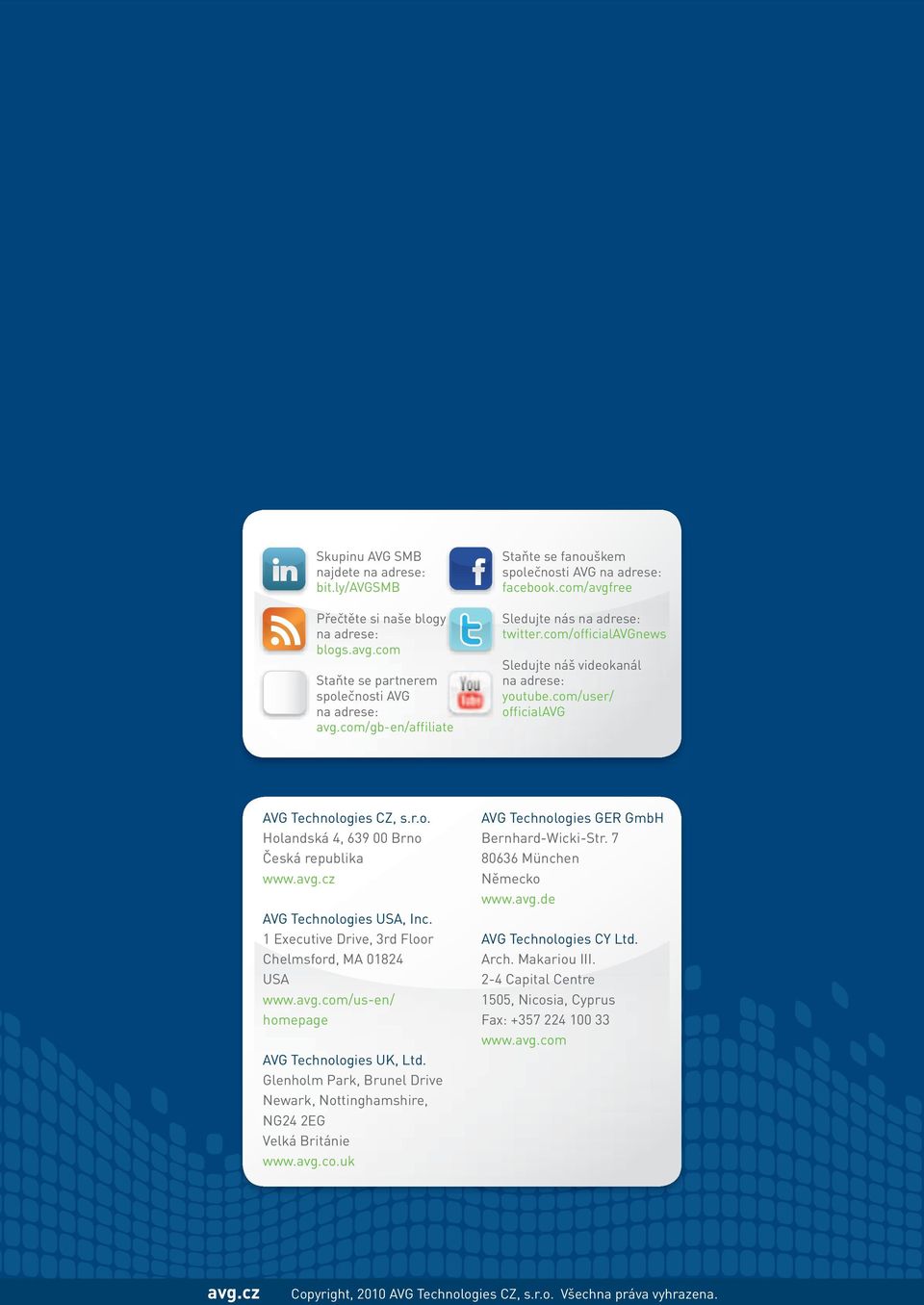 com/user/ officialavg AVG Technologies CZ, s.r.o. Holandská 4, 639 00 Brno Česká republika www. AVG Technologies USA, Inc. 1 Executive Drive, 3rd Floor Chelmsford, MA 01824 USA www.avg.com/us-en/ homepage AVG Technologies UK, Ltd.