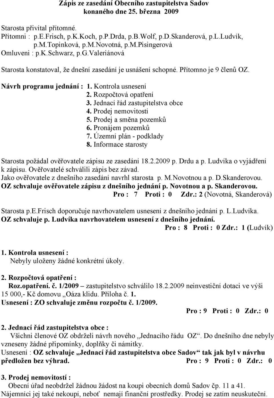 Kontrola usnesení 2. Rozpočtová opatření 3. Jednací řád zastupitelstva obce 4. Prodej nemovitostí 5. Prodej a směna pozemků 6. Pronájem pozemků 7. Územní plán - podklady 8.