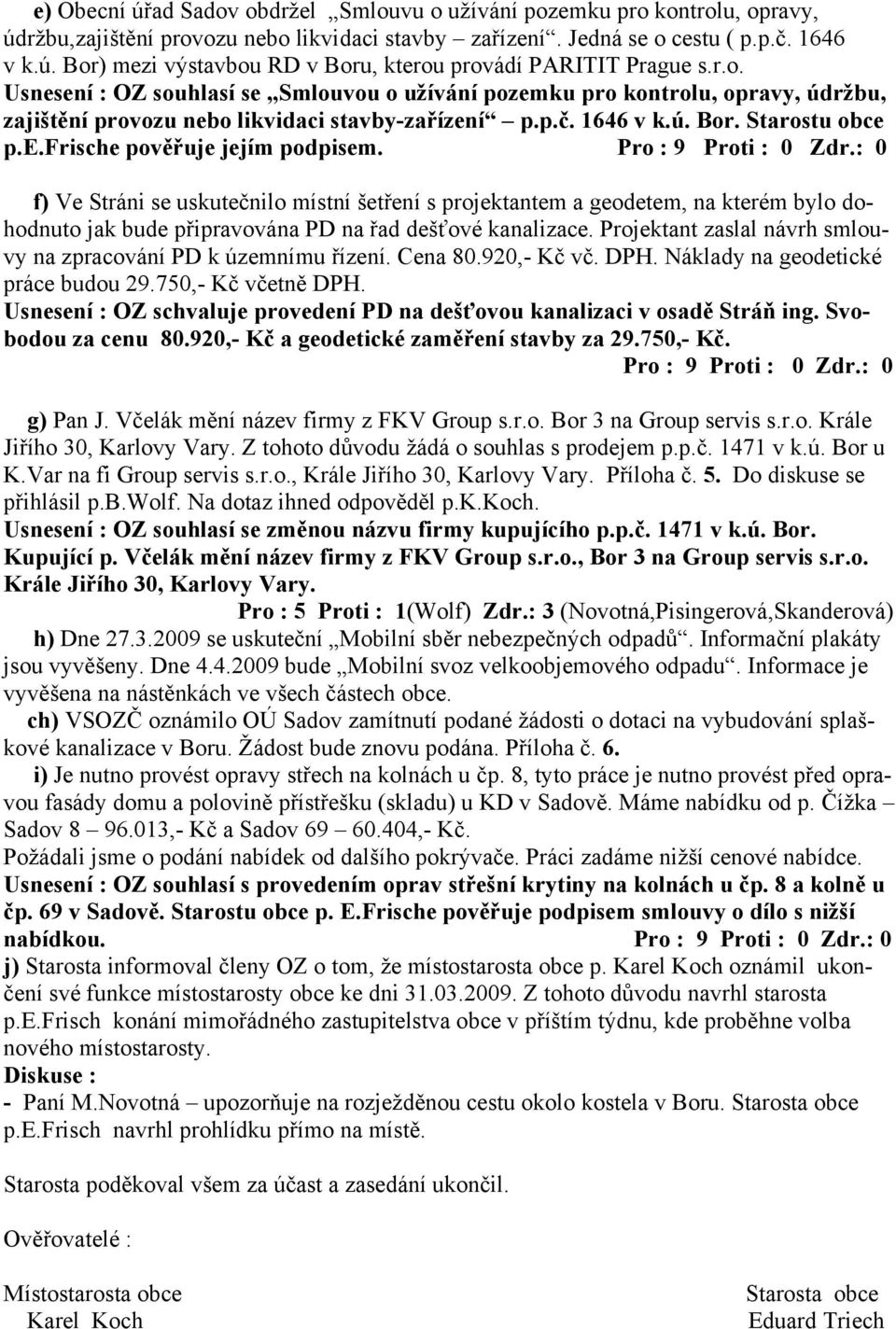 f) Ve Stráni se uskutečnilo místní šetření s projektantem a geodetem, na kterém bylo dohodnuto jak bude připravována PD na řad dešťové kanalizace.