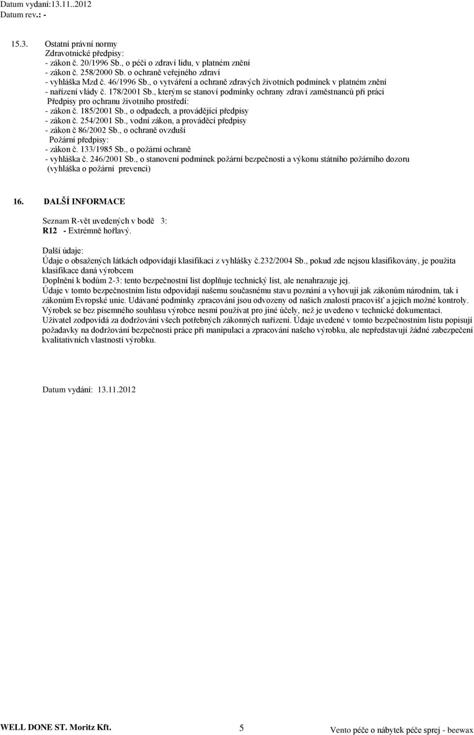 , kterým se stanoví podmínky ochrany zdraví zaměstnanců při práci Předpisy pro ochranu životního prostředí: - zákon č. 185/2001 Sb., o odpadech, a provádějící předpisy - zákon č. 254/2001 Sb.