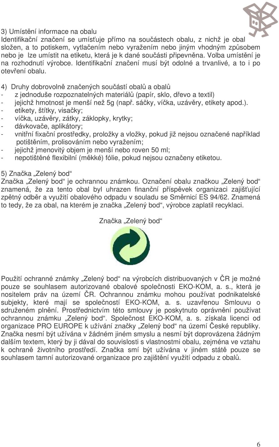 4) Druhy dobrovoln znaených souástí obal a obal - z jednoduše rozpoznatelných materiál (papír, sklo, devo a textil) - jejichž hmotnost je menší než 5g (nap. sáky, víka, uzávry, etikety apod.). -