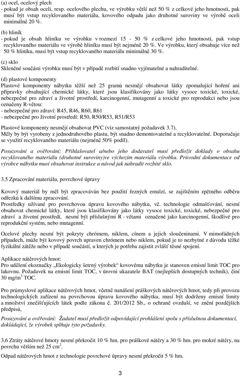 (b) hliník - pokud je obsah hliníku ve výrobku v rozmezí 15-50 % z celkové jeho hmotnosti, pak vstup recyklovaného materiálu ve výrobě hliníku musí být nejméně 20 %.