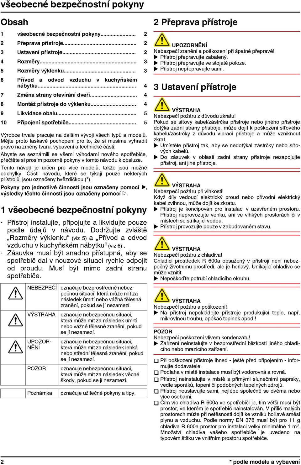 .. 5 Výrobce trvale pracuje na dalším vývoji všech typů a modelů. Mějte proto laskavě pochopení pro to, že si musíme vyhradit právo na změny tvaru, vybavení a technické části.