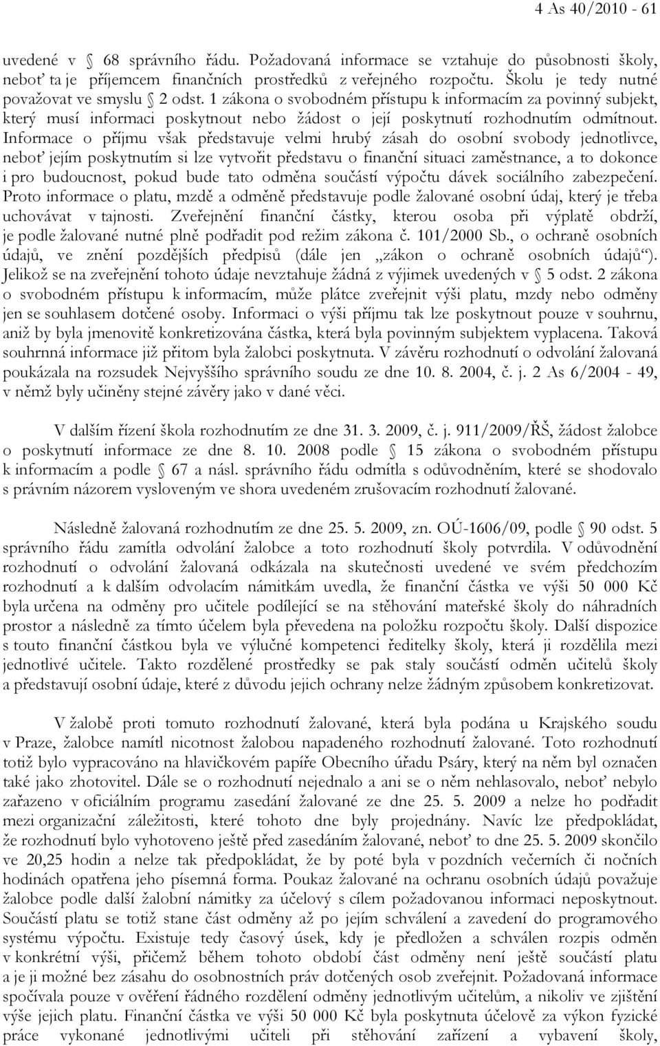 Informace o příjmu však představuje velmi hrubý zásah do osobní svobody jednotlivce, neboť jejím poskytnutím si lze vytvořit představu o finanční situaci zaměstnance, a to dokonce i pro budoucnost,