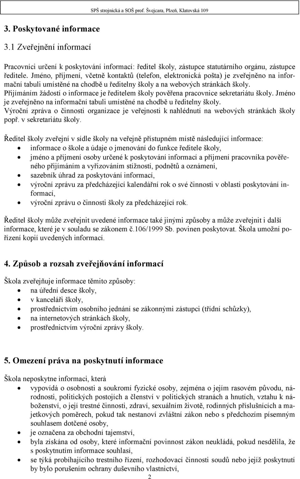 Přijímáním žádostí o informace je ředitelem školy pověřena pracovnice sekretariátu školy. Jméno je zveřejněno na informační tabuli umístěné na chodbě u ředitelny školy.