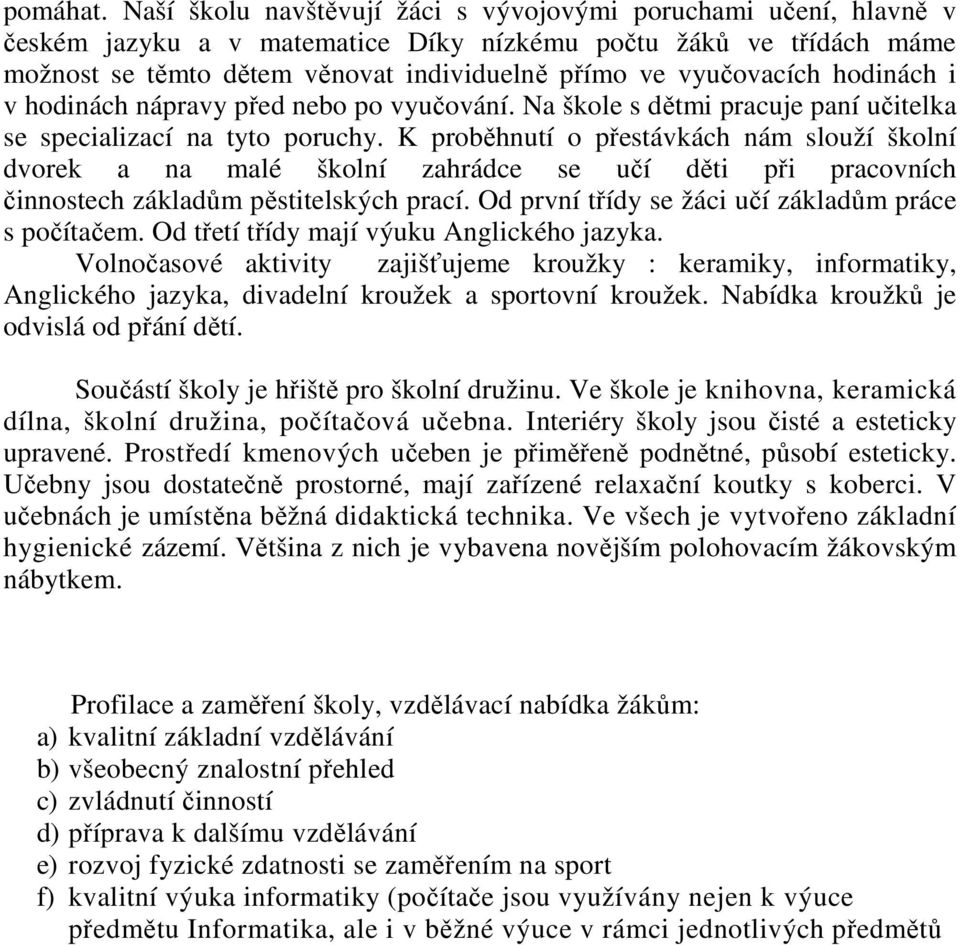 hodinách i v hodinách nápravy před nebo po vyučování. Na škole s dětmi pracuje paní učitelka se specializací na tyto poruchy.