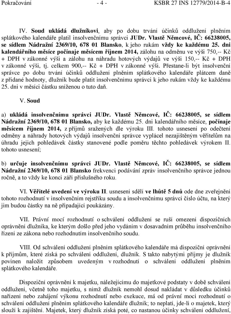 dni kalendářního měsíce počínaje měsícem říjnem 2014, zálohu na odměnu ve výši 750,-- Kč + DPH v zákonné výši a zálohu na náhradu hotových výdajů ve výši 150,-- Kč + DPH v zákonné výši, tj.