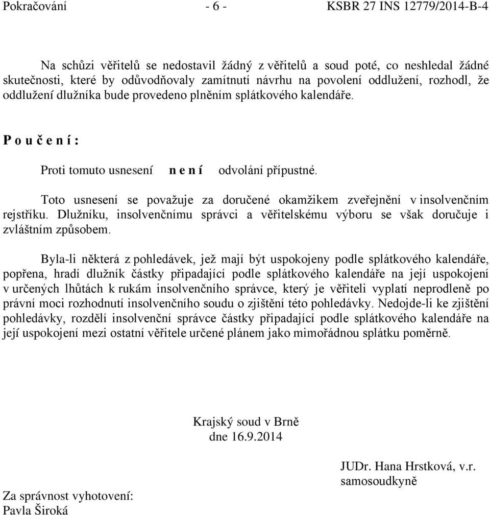 Toto usnesení se považuje za doručené okamžikem zveřejnění v insolvenčním rejstříku. Dlužníku, insolvenčnímu správci a věřitelskému výboru se však doručuje i zvláštním způsobem.