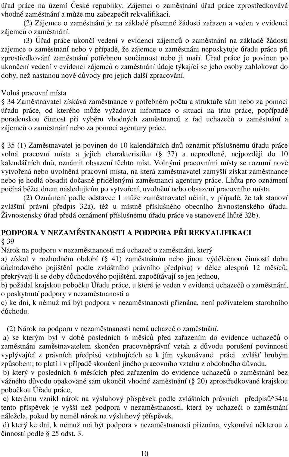 (3) Úřad práce ukončí vedení v evidenci zájemců o zaměstnání na základě žádosti zájemce o zaměstnání nebo v případě, že zájemce o zaměstnání neposkytuje úřadu práce při zprostředkování zaměstnání
