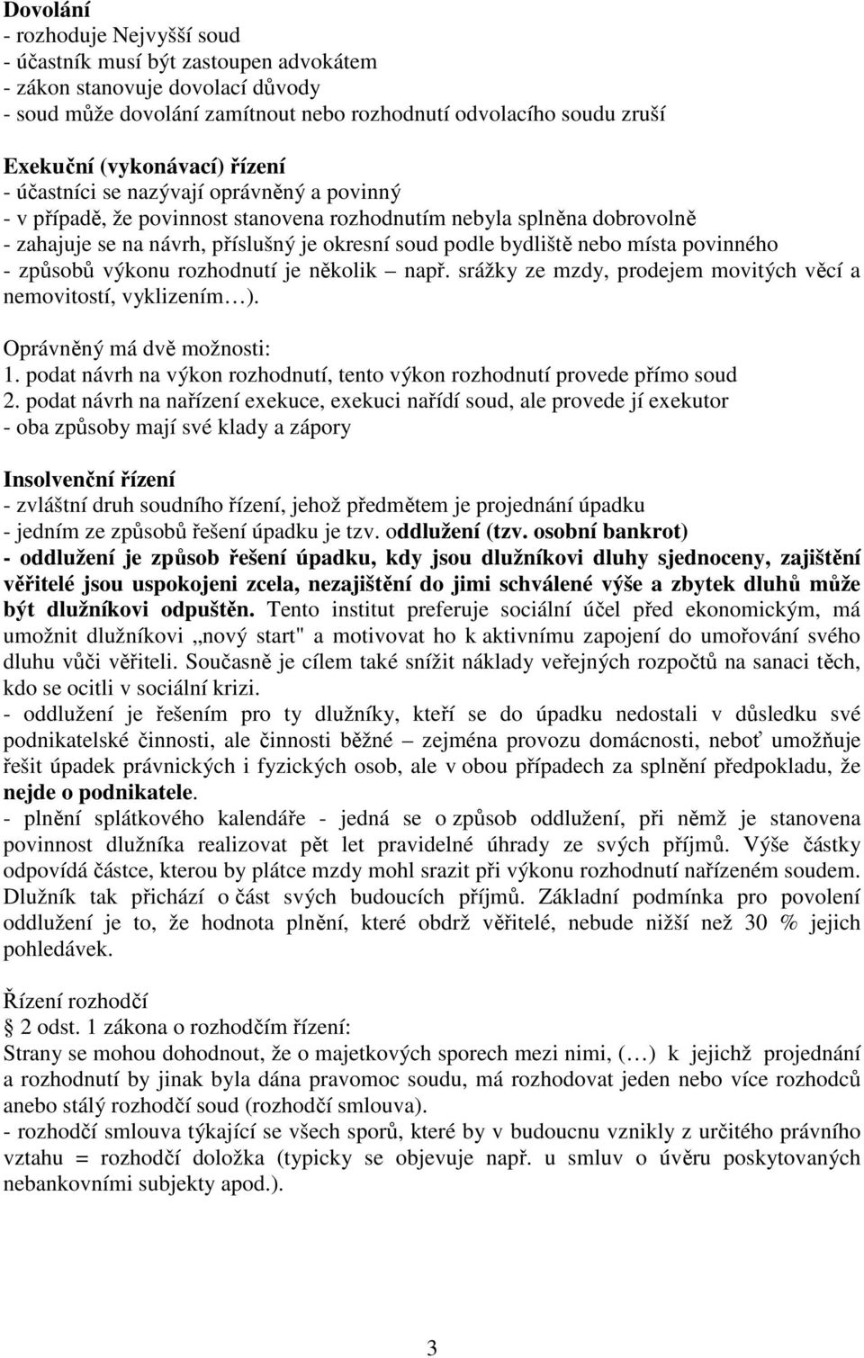bydliště nebo místa povinného - způsobů výkonu rozhodnutí je několik např. srážky ze mzdy, prodejem movitých věcí a nemovitostí, vyklizením ). Oprávněný má dvě možnosti: 1.