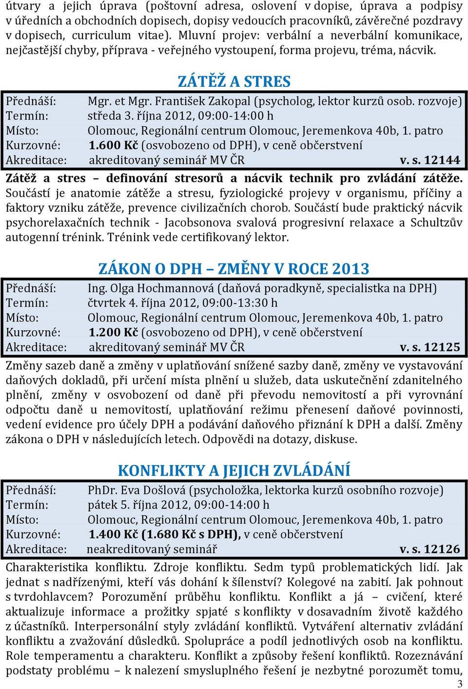 František Zakopal (psycholog, lektor kurzů osob. rozvoje) Termín: středa 3. října 2012, 09:00-14:00 h Akreditace: akreditovaný seminář MV ČR v. s. 12144 Zátěž a stres definování stresorů a nácvik technik pro zvládání zátěže.