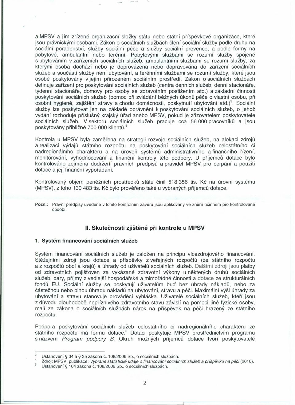 Pobytovými službami se rozumí služby spojené s ubytováním v zařízeních sociálních služeb, ambulantními službami se rozumí služby, za kterými osoba dochází nebo je doprovázena nebo dopravována do