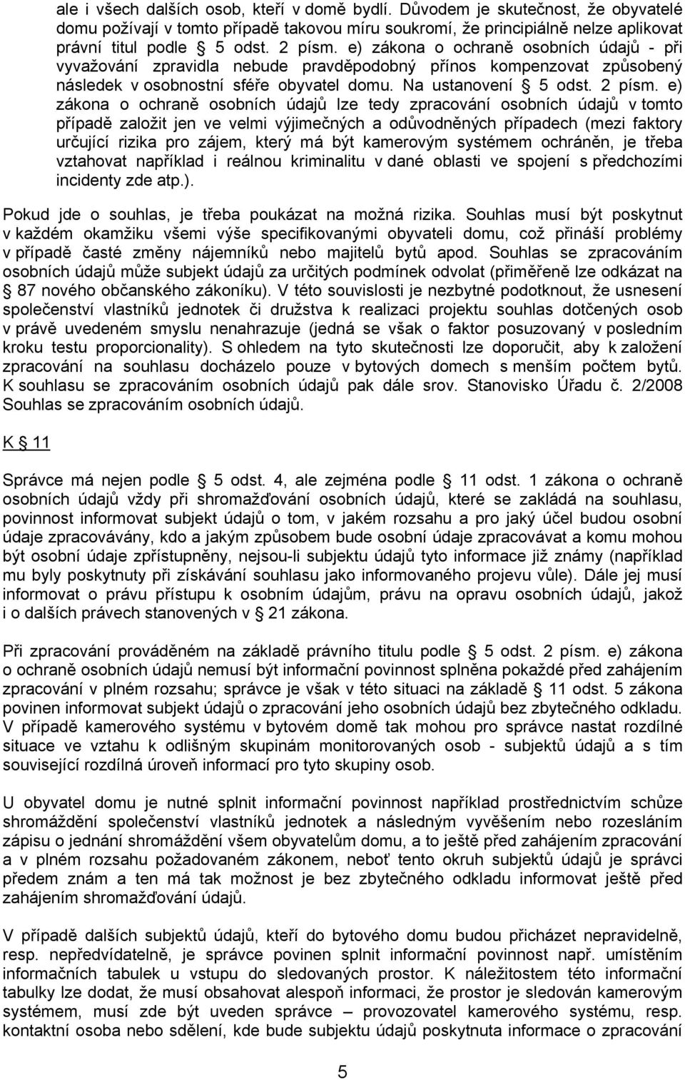 e) zákona o ochraně osobních údajů lze tedy zpracování osobních údajů v tomto případě založit jen ve velmi výjimečných a odůvodněných případech (mezi faktory určující rizika pro zájem, který má být