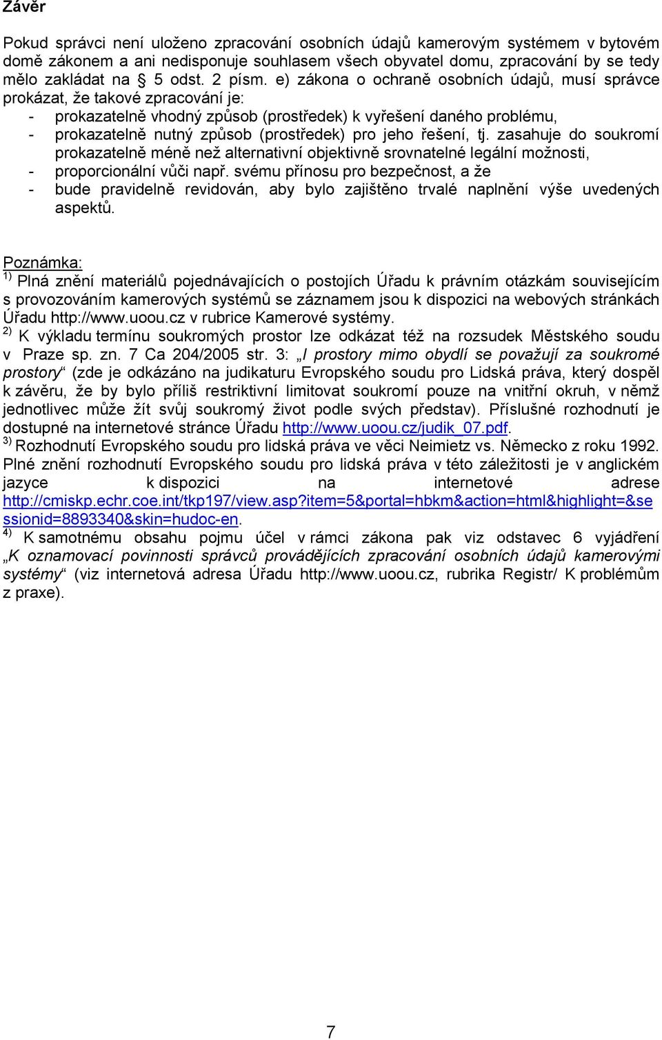 e) zákona o ochraně osobních údajů, musí správce prokázat, že takové zpracování je: - prokazatelně vhodný způsob (prostředek) k vyřešení daného problému, - prokazatelně nutný způsob (prostředek) pro