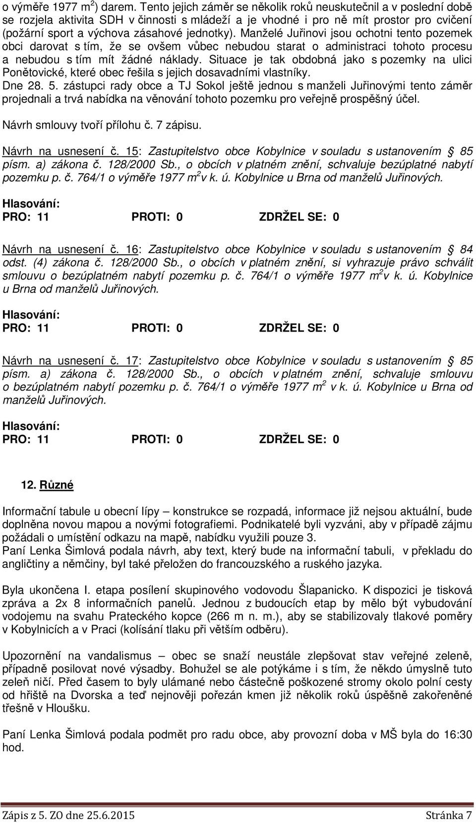 Manželé Juřinovi jsou ochotni tento pozemek obci darovat s tím, že se ovšem vůbec nebudou starat o administraci tohoto procesu a nebudou s tím mít žádné náklady.