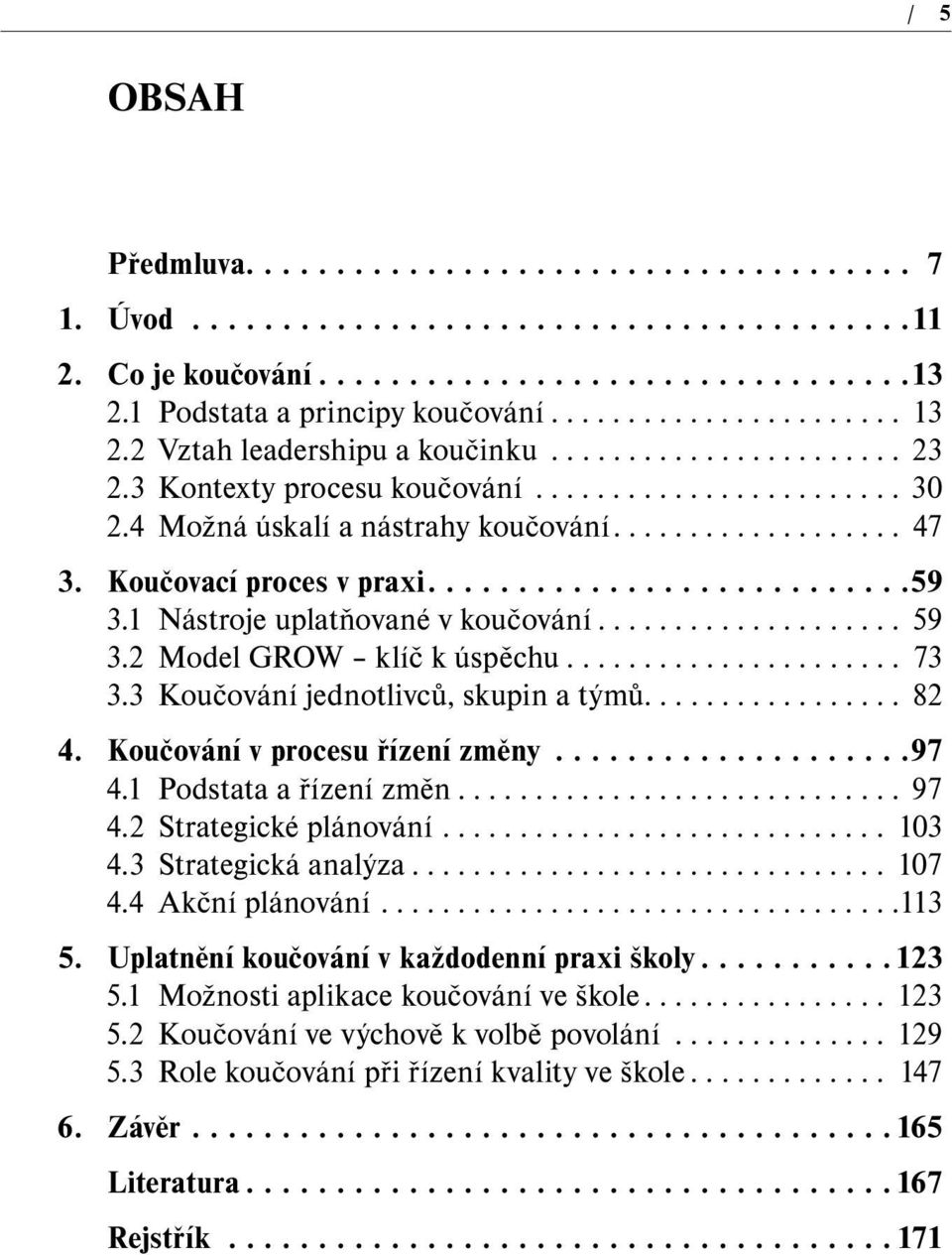 Koučovací proces v praxi...........................59 3.1 Nástroje uplatňované v koučování.................... 59 3.2 Model GROW klíč k úspěchu...................... 73 3.