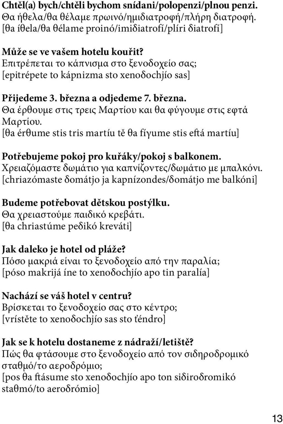 [θa érθume stis tris martíu tě θa fíγume stis eftá martíu] Potřebujeme pokoj pro kuřáky/pokoj s balkonem. Χρειαζόμαστε δωμάτιο για καπνίζοντες/δωμάτιο με μπαλκόνι.