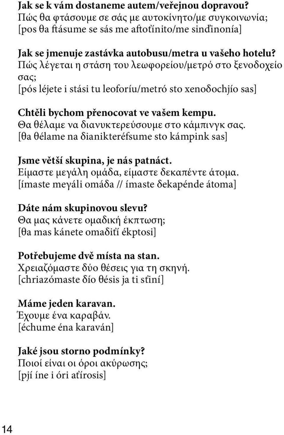 Πώς λέγεται η στάση του λεωφορείου/μετρό στο ξενοδοχείο σας; [pós léjete i stási tu leoforíu/metró sto xenoδochjío sas] Chtěli bychom přenocovat ve vašem kempu.