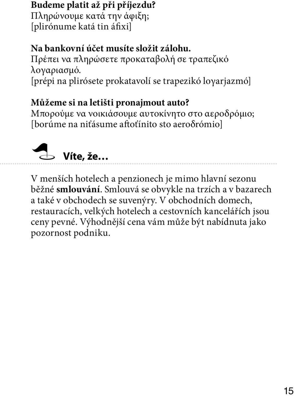 Μπορούμε να νοικιάσουμε αυτοκίνητο στο αεροδρόμιο; [borúme na niťásume aftoťínito sto aeroδrómio] Víte, že V menších hotelech a penzionech je mimo hlavní sezonu běžné