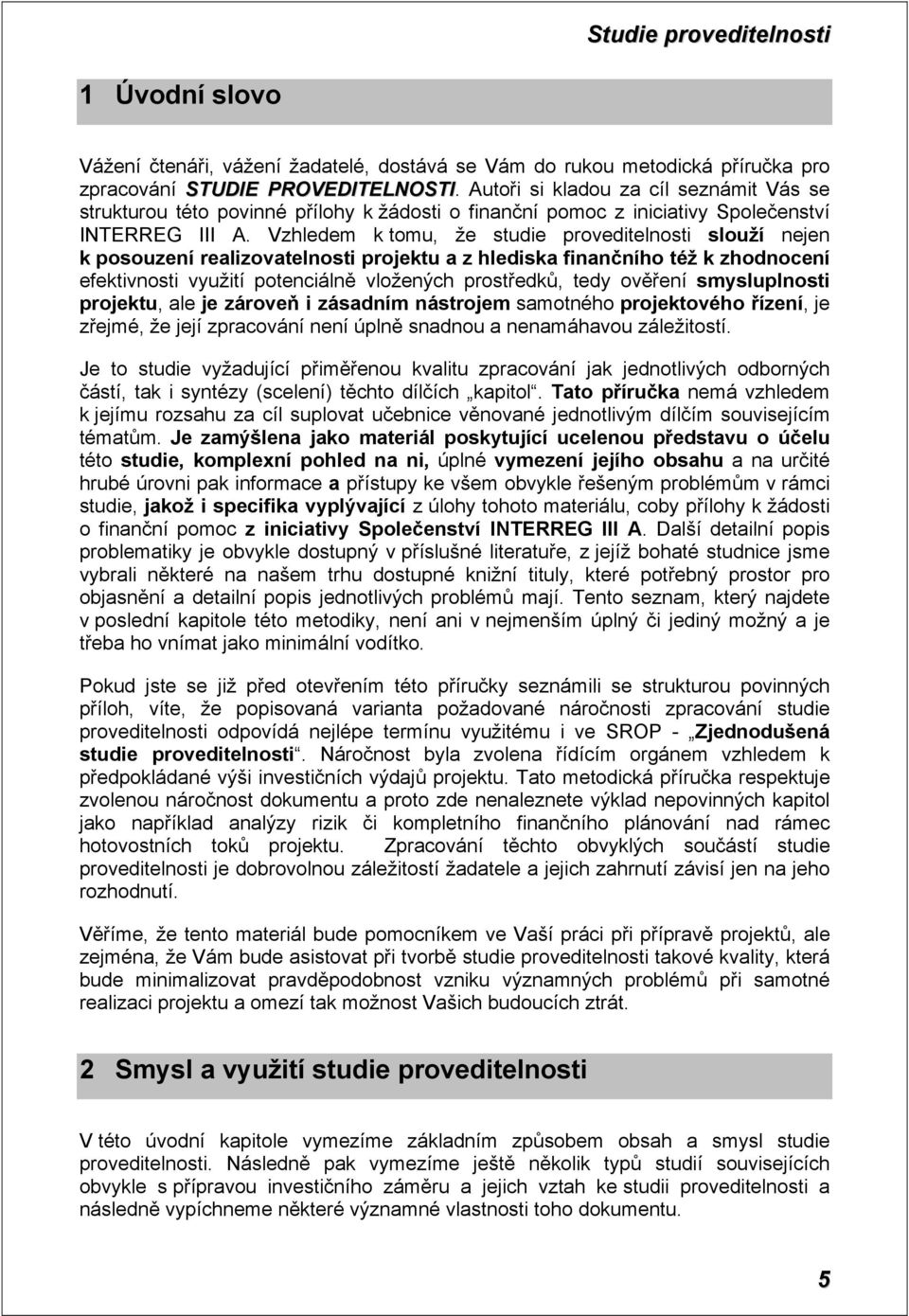 Vzhledem k tomu, že studie proveditelnosti slouží nejen k posouzení realizovatelnosti projektu a z hlediska finančního též k zhodnocení efektivnosti využití potenciálně vložených prostředků, tedy