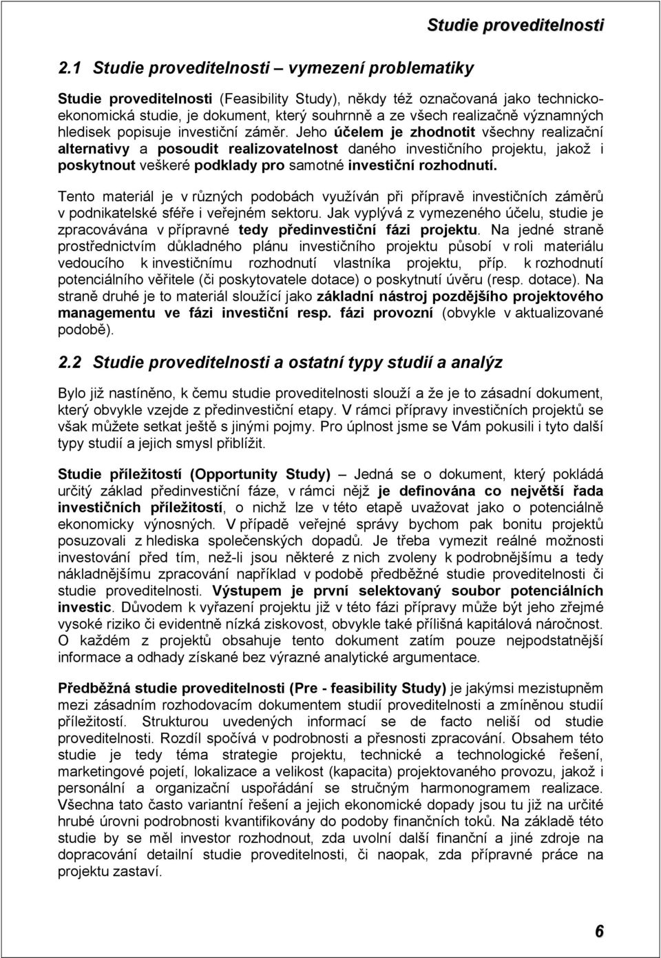 Jeho účelem je zhodnotit všechny realizační alternativy a posoudit realizovatelnost daného investičního projektu, jakož i poskytnout veškeré podklady pro samotné investiční rozhodnutí.